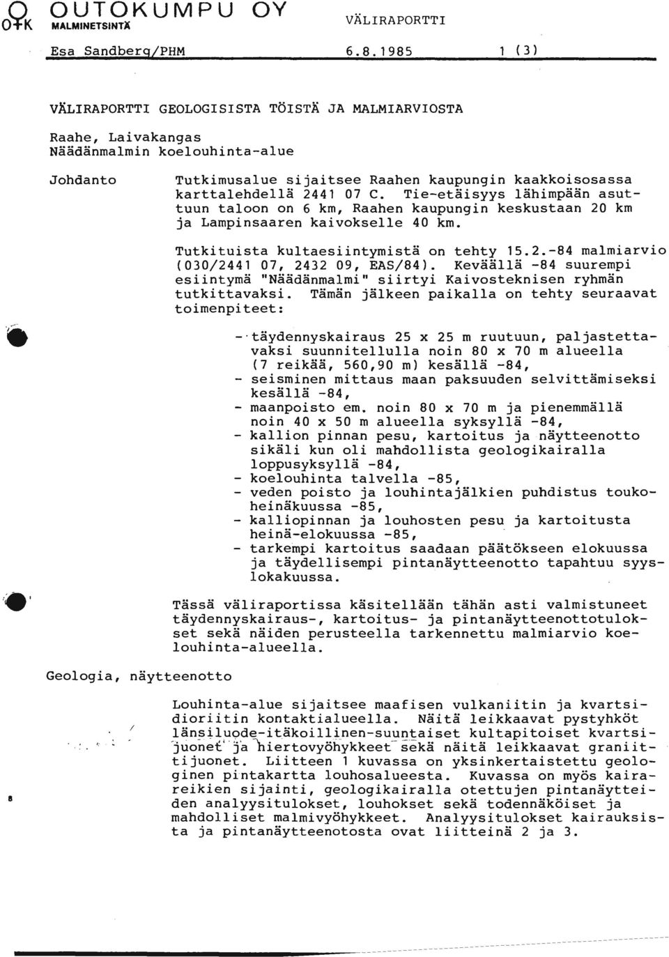 Tie-etäisyys lähimpään asuttuun taloon on 6 km, Raahen kaupungin keskustaan 20 km ja Lampinsaaren kaivokselle 40 km. Tutkituista kultaesiintymistä on tehty 5.2.-84 malmiarvio (030/244 07, 2432 09, EAS/84).