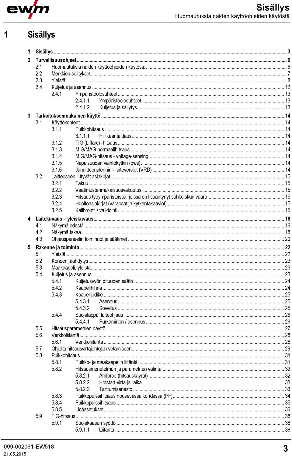 .. 14 3.1.1.1 Hiilikaaritalttaus... 14 3.1.2 TIG (Liftarc) -hitsaus... 14 3.1.3 MIG/MAG-normaalihitsaus... 14 3.1.4 MIG/MAG-hitsaus - voltage-sensing... 14 3.1.5 Napaisuuden vaihtokytkin (pws)... 14 3.1.6 Jännitteenalennin - laiteversiot (VRD).