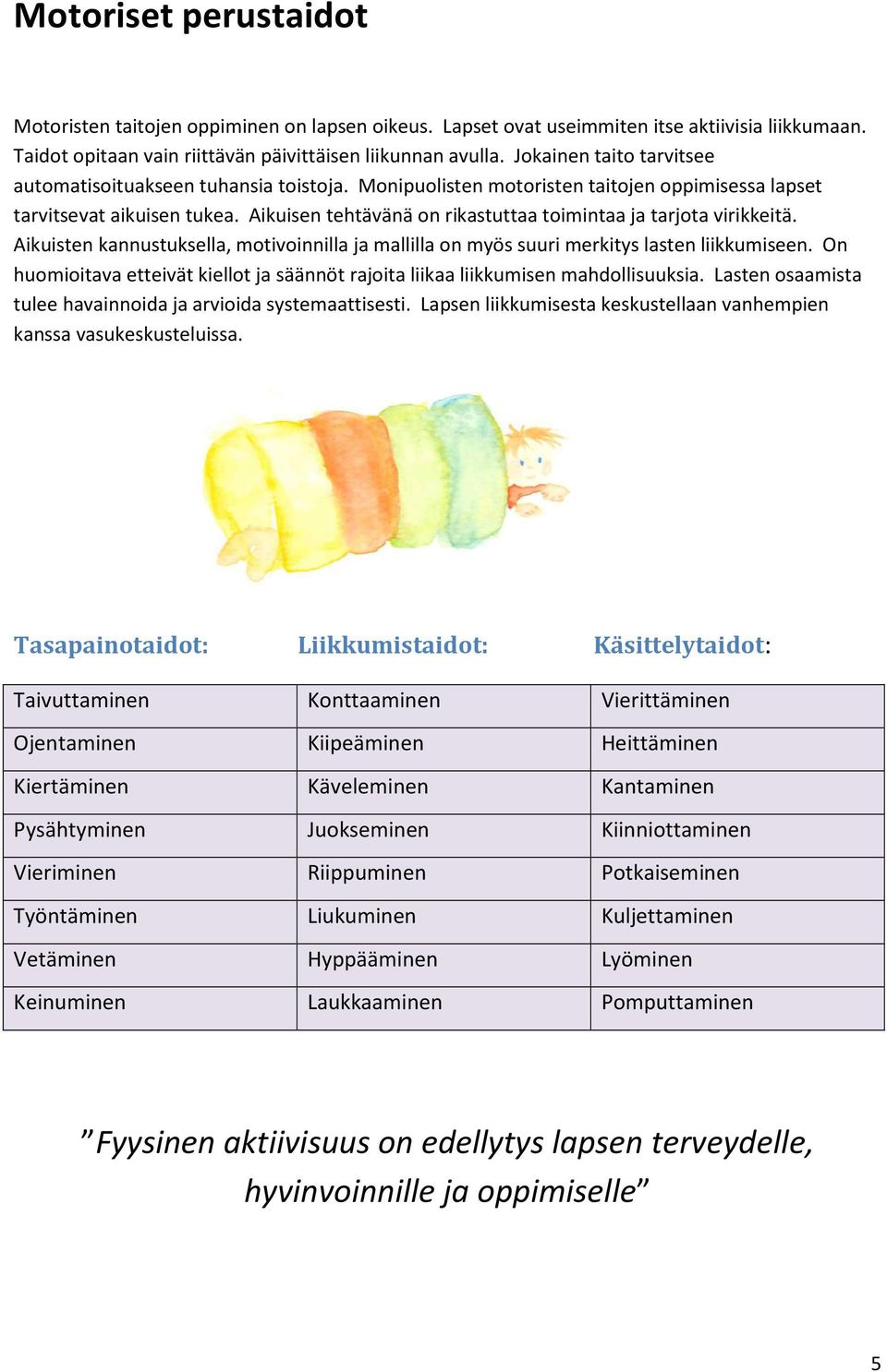 Aikuisen tehtävänä on rikastuttaa toimintaa ja tarjota virikkeitä. Aikuisten kannustuksella, motivoinnilla ja mallilla on myös suuri merkitys lasten liikkumiseen.