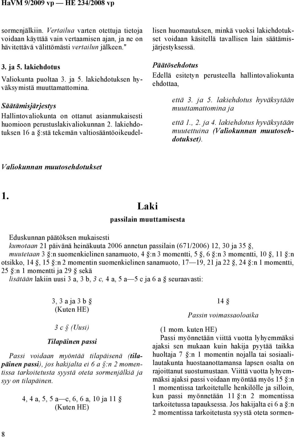 lakiehdotuksen 16 a :stä tekemän valtiosääntöoikeudellisen huomautuksen, minkä vuoksi lakiehdotukset voidaan käsitellä tavallisen lain säätämisjärjestyksessä.