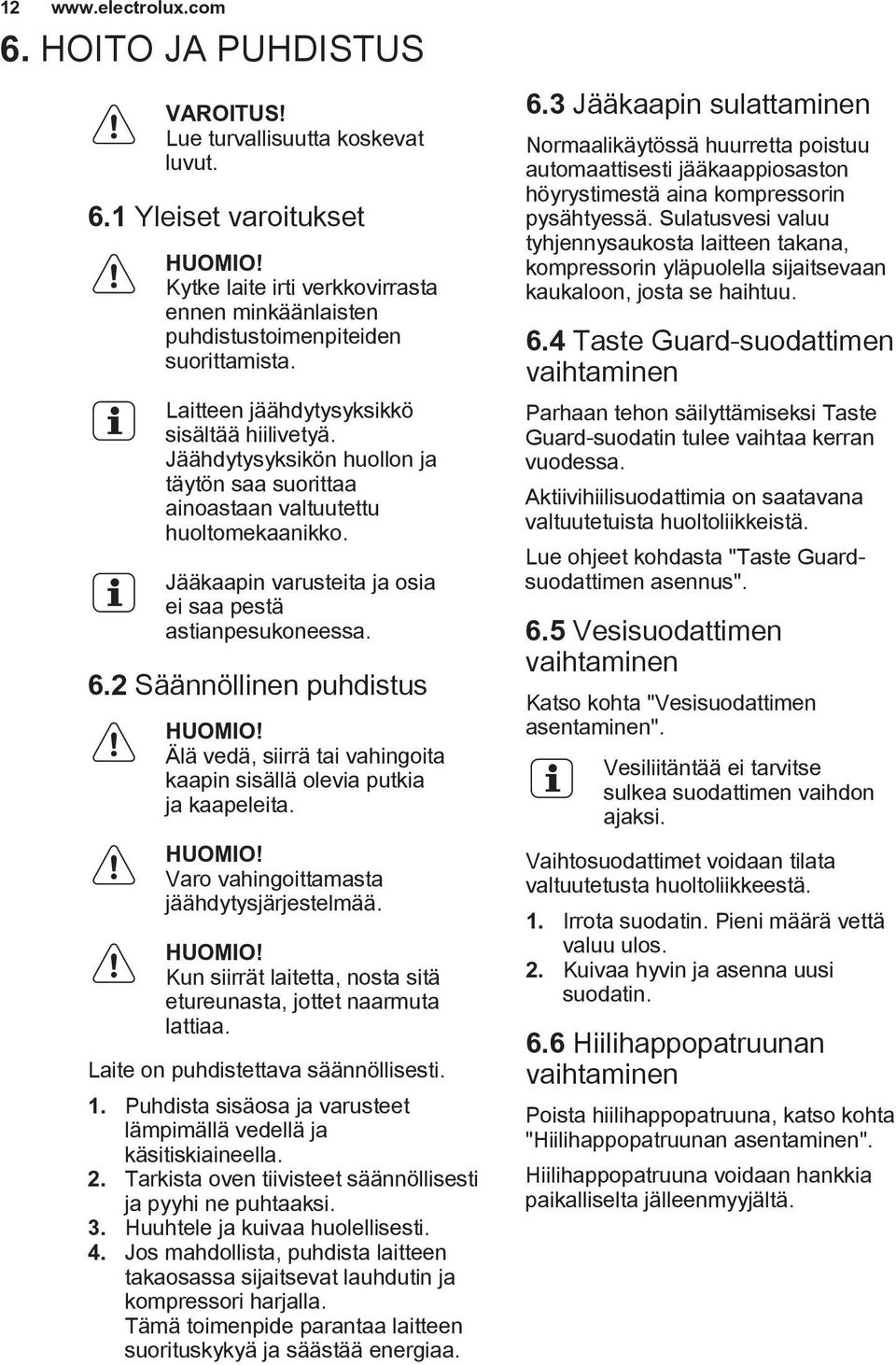 Jäähdytysyksikön huollon ja täytön saa suorittaa ainoastaan valtuutettu huoltomekaanikko. Jääkaapin varusteita ja osia ei saa pestä astianpesukoneessa. 6.2 Säännöllinen puhdistus HUOMIO!
