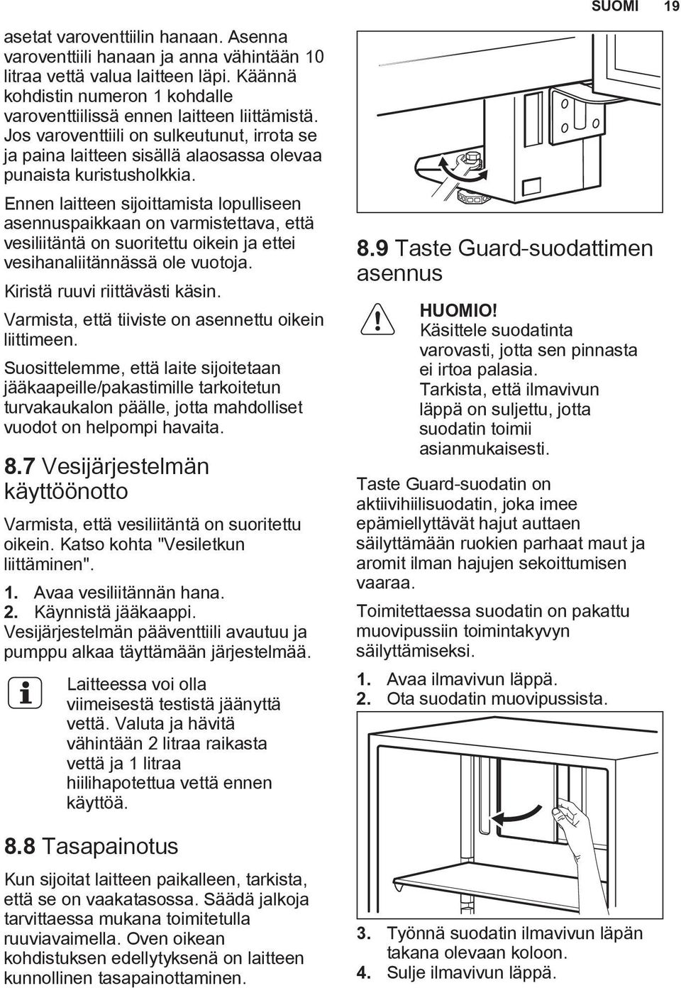 Ennen laitteen sijoittamista lopulliseen asennuspaikkaan on varmistettava, että vesiliitäntä on suoritettu oikein ja ettei vesihanaliitännässä ole vuotoja. Kiristä ruuvi riittävästi käsin.
