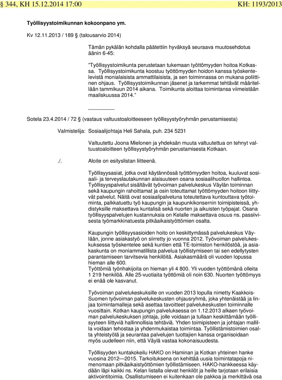 2013 / 189 (talousarvio 2014) Tämän pykälän kohdalla päätettiin hyväksyä seuraava muutosehdotus äänin 6-45: Työllisyystoimikunta perustetaan tukemaan työttömyyden hoitoa Kotkassa.