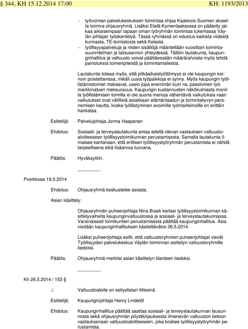 Tässä ryhmässä on edustus kaikista viidestä kunnasta, TE-toimistosta sekä Kelasta. työllisyyspalveluja ja niiden sisältöjä määritellään vuosittain toimintasuunnitelman ja talousarvion yhteydessä.