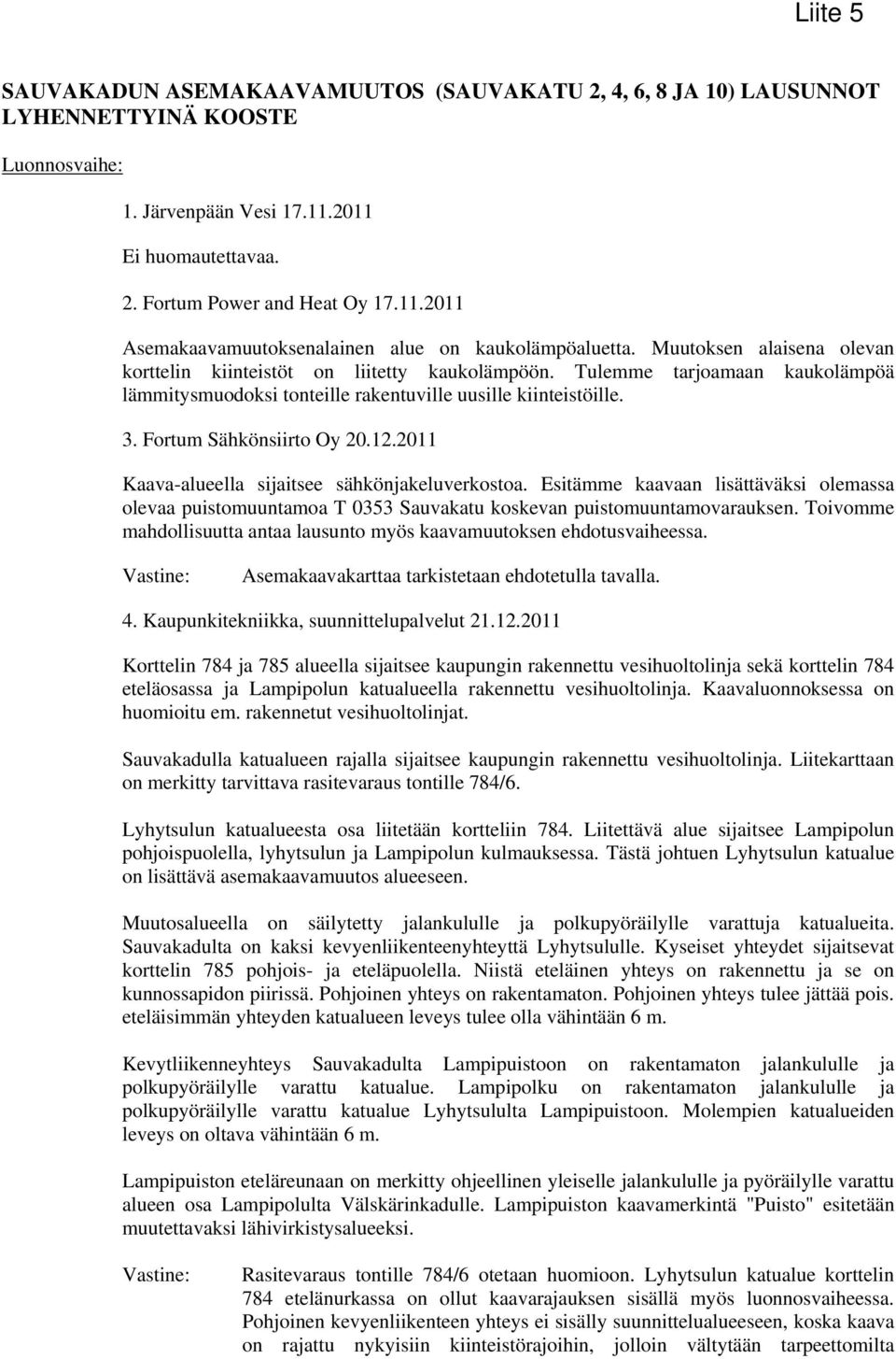 Tulemme tjoamaan kaukolämpöä lämmitysmuodoksi tonteille rakentuville uusille kiinteistöille.. Fortum Sähkönsiirto Oy 0..0 Kaava-alueella sijaitsee sähkönjakeluverkostoa.