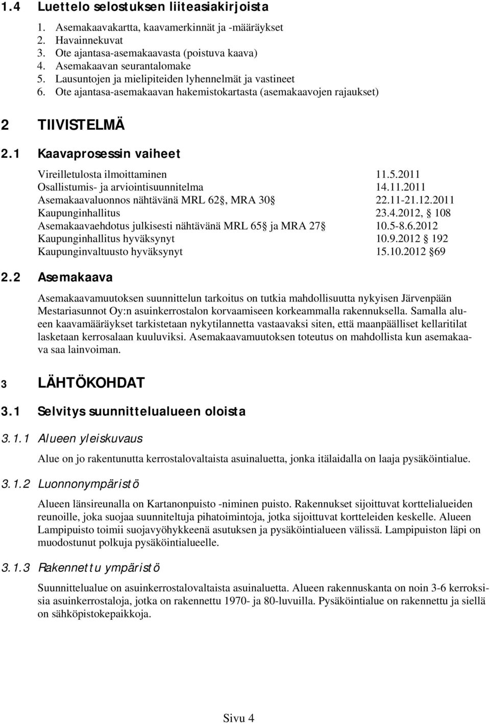.0 Osallistumis- ja viointisuunnitelma..0 Asemakaavaluonnos nähtävänä MRL, MRA 0.-..0 Kaupunginhallitus..0, 08 Asemakaavaehdotus juisesti nähtävänä MRL ja MRA 0.-8..0 Kaupunginhallitus hyväksynyt 0.9.