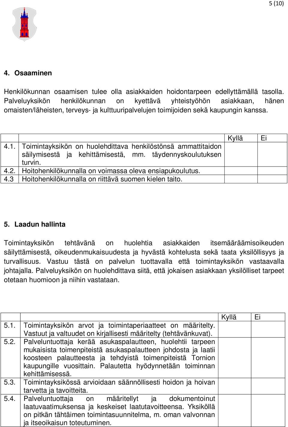 Toimintayksikön on huolehdittava henkilöstönsä ammattitaidon säilymisestä ja kehittämisestä, mm. täydennyskoulutuksen turvin. 4.2. Hoitohenkilökunnalla on voimassa oleva ensiapukoulutus. 4.3 Hoitohenkilökunnalla on riittävä suomen kielen taito.