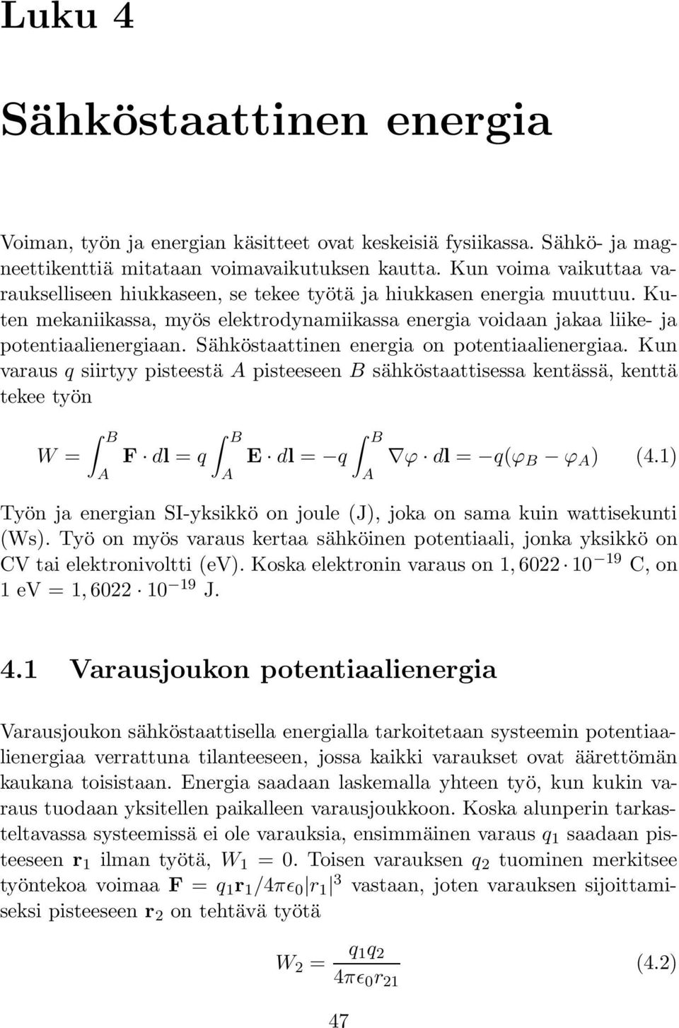 Sähköstaattinen energia on potentiaalienergiaa. Kun varaus q siirtyy pisteestä A pisteeseen B sähköstaattisessa kentässä, kenttä tekee työn W = B A B B F dl = q E dl = q ϕ dl = q(ϕ B ϕ A ) (4.