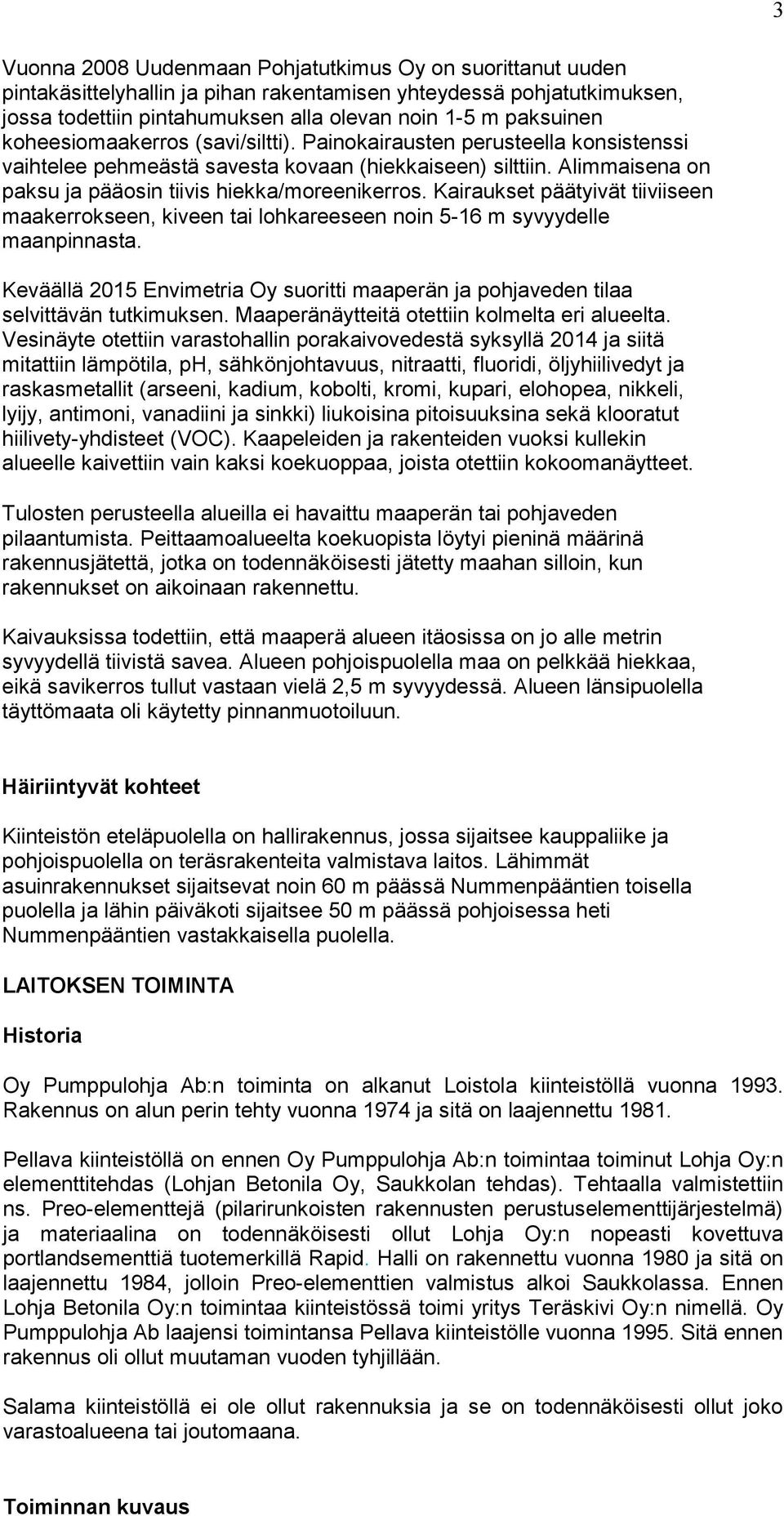 Kairaukset päätyivät tiiviiseen maakerrokseen, kiveen tai lohkareeseen noin 5-16 m syvyydelle maanpinnasta. Keväällä 2015 Envimetria Oy suoritti maaperän ja pohjaveden tilaa selvittävän tutkimuksen.