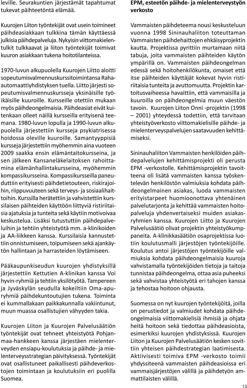 1970-luvun alkupuolella Kuurojen Liitto aloitti sopeutumisvalmennuskurssitoimintansa Rahaautomaattiyhdistyksen tuella. Liitto järjesti sopeutumisvalmennuskursseja yksinäisille työikäisille kuuroille.