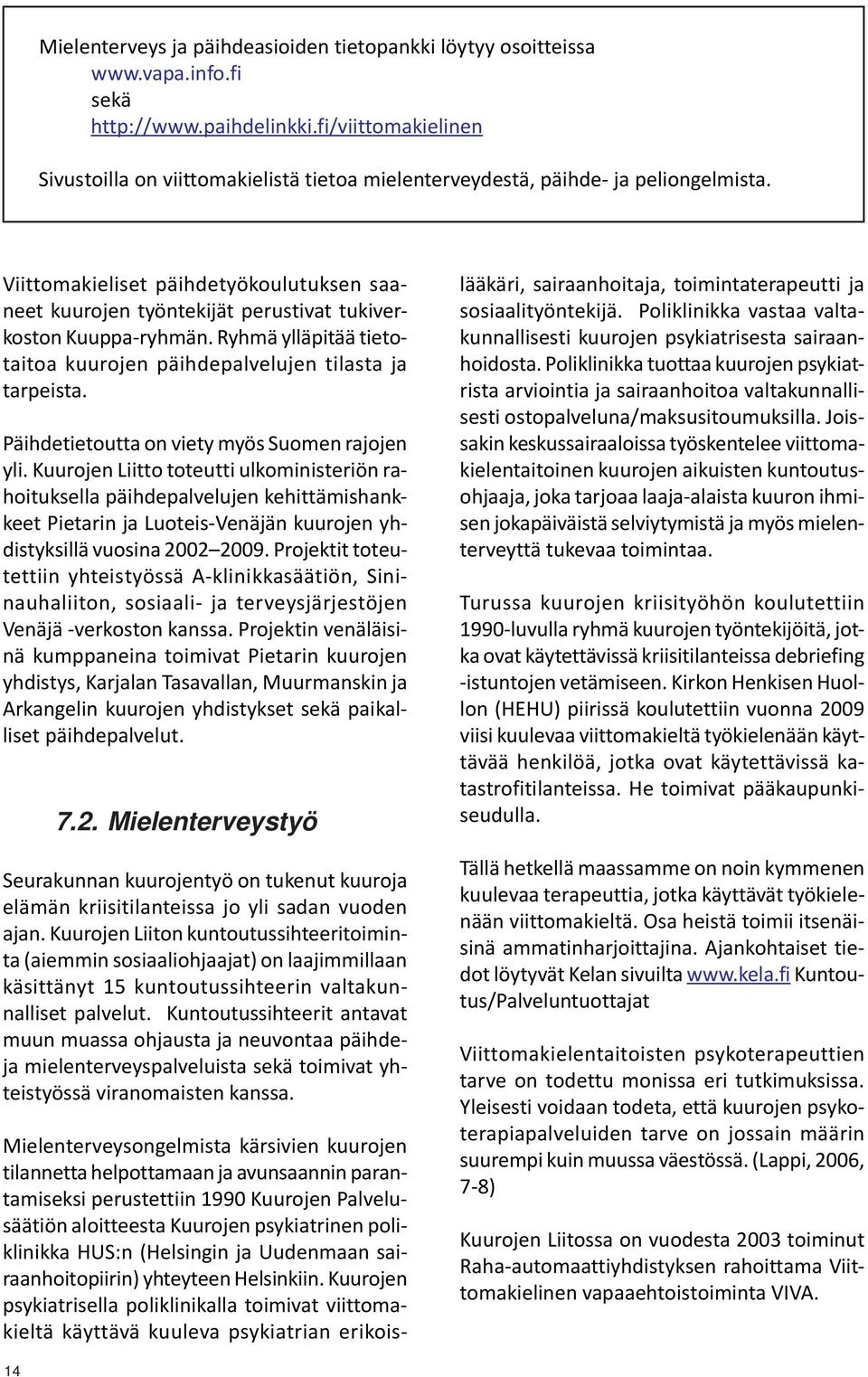 Viittomakieliset päihdetyökoulutuksen saaneet kuurojen työntekijät perustivat tukiverkoston Kuuppa-ryhmän. Ryhmä ylläpitää tietotaitoa kuurojen päihdepalvelujen tilasta ja tarpeista.