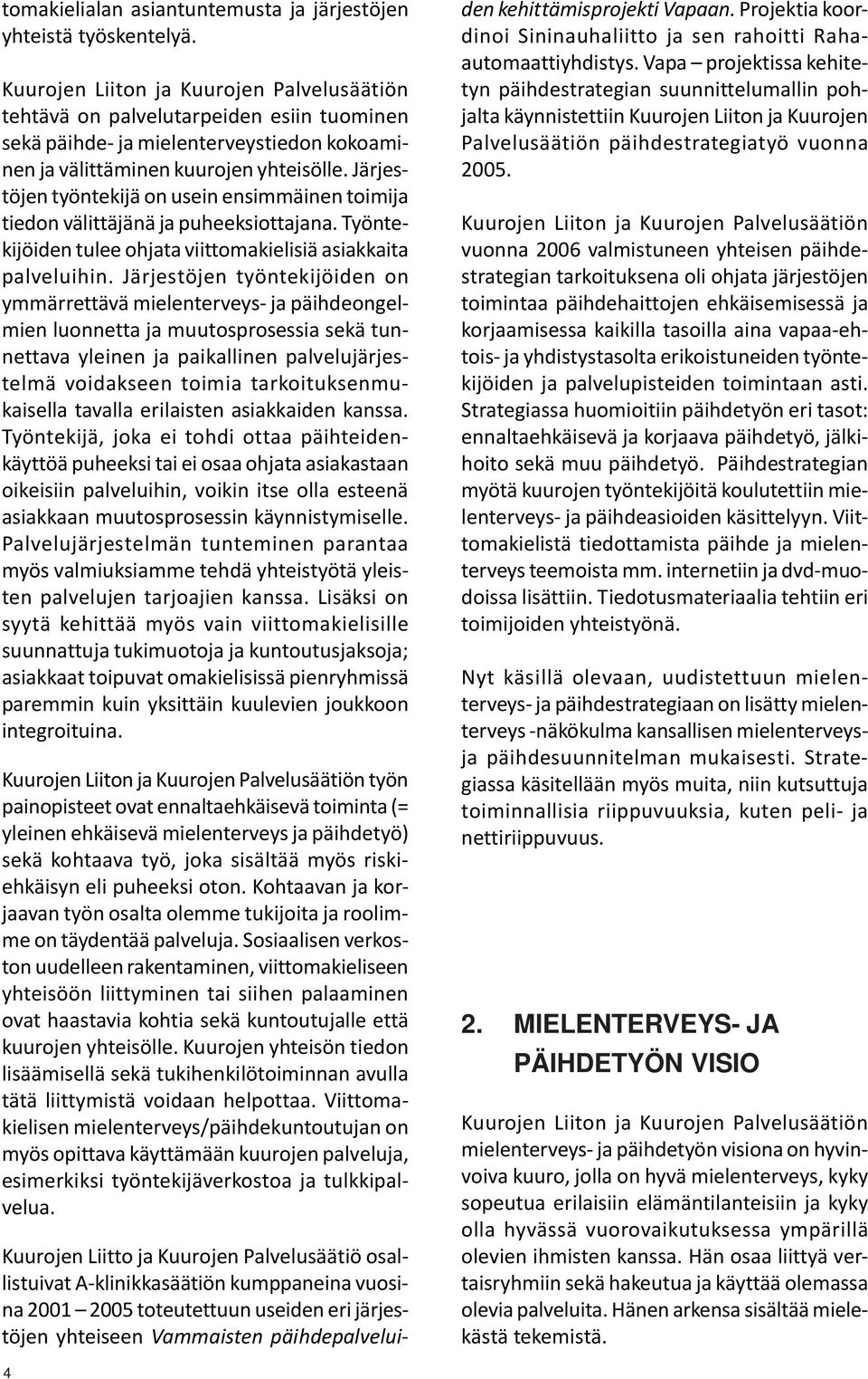 Järjestöjen työntekijä on usein ensimmäinen toimija tiedon välittäjänä ja puheeksiottajana. Työntekijöiden tulee ohjata viittomakielisiä asiakkaita palveluihin.