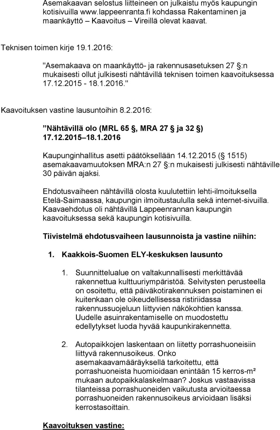 12.2015 18.1.2016 Kaupunginhallitus asetti päätöksellään 14.12.2015 ( 1515) asemakaavamuutoksen MRA:n 27 :n mukaisesti julkisesti nähtäville 30 päivän ajaksi.