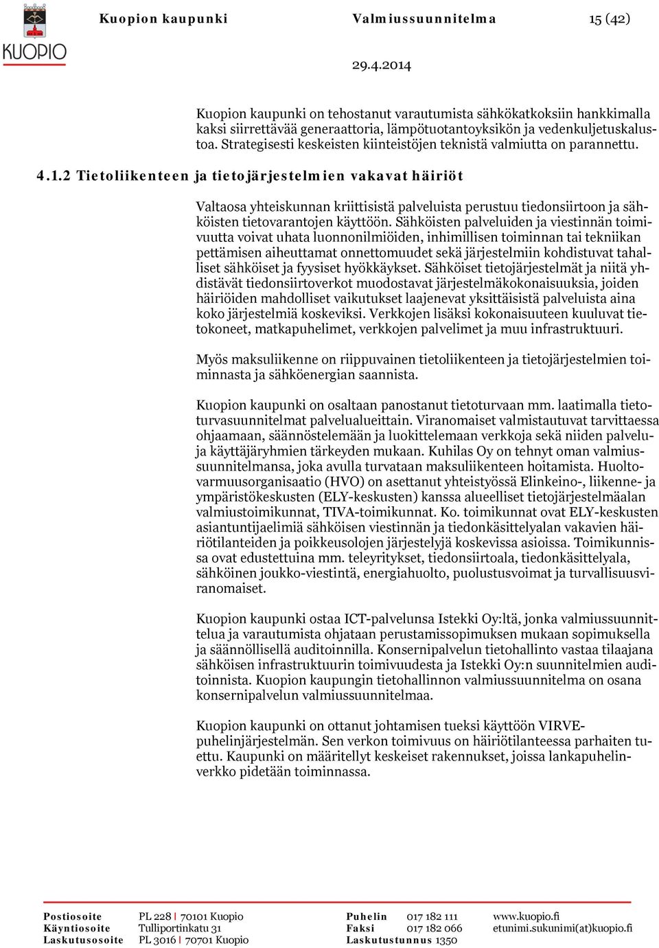 2 Tietoliikenteen ja tietojärjestelmien vakavat häiriöt Valtaosa yhteiskunnan kriittisistä palveluista perustuu tiedonsiirtoon ja sähköisten tietovarantojen käyttöön.