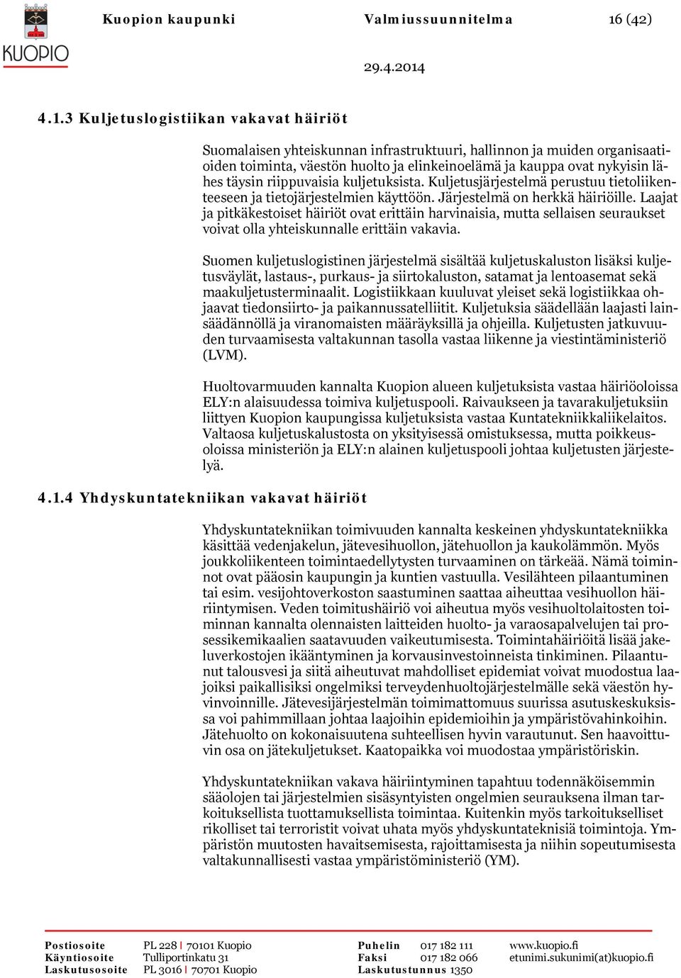 3 Kuljetuslogistiikan vakavat häiriöt Suomalaisen yhteiskunnan infrastruktuuri, hallinnon ja muiden organisaatioiden toiminta, väestön huolto ja elinkeinoelämä ja kauppa ovat nykyisin lähes täysin