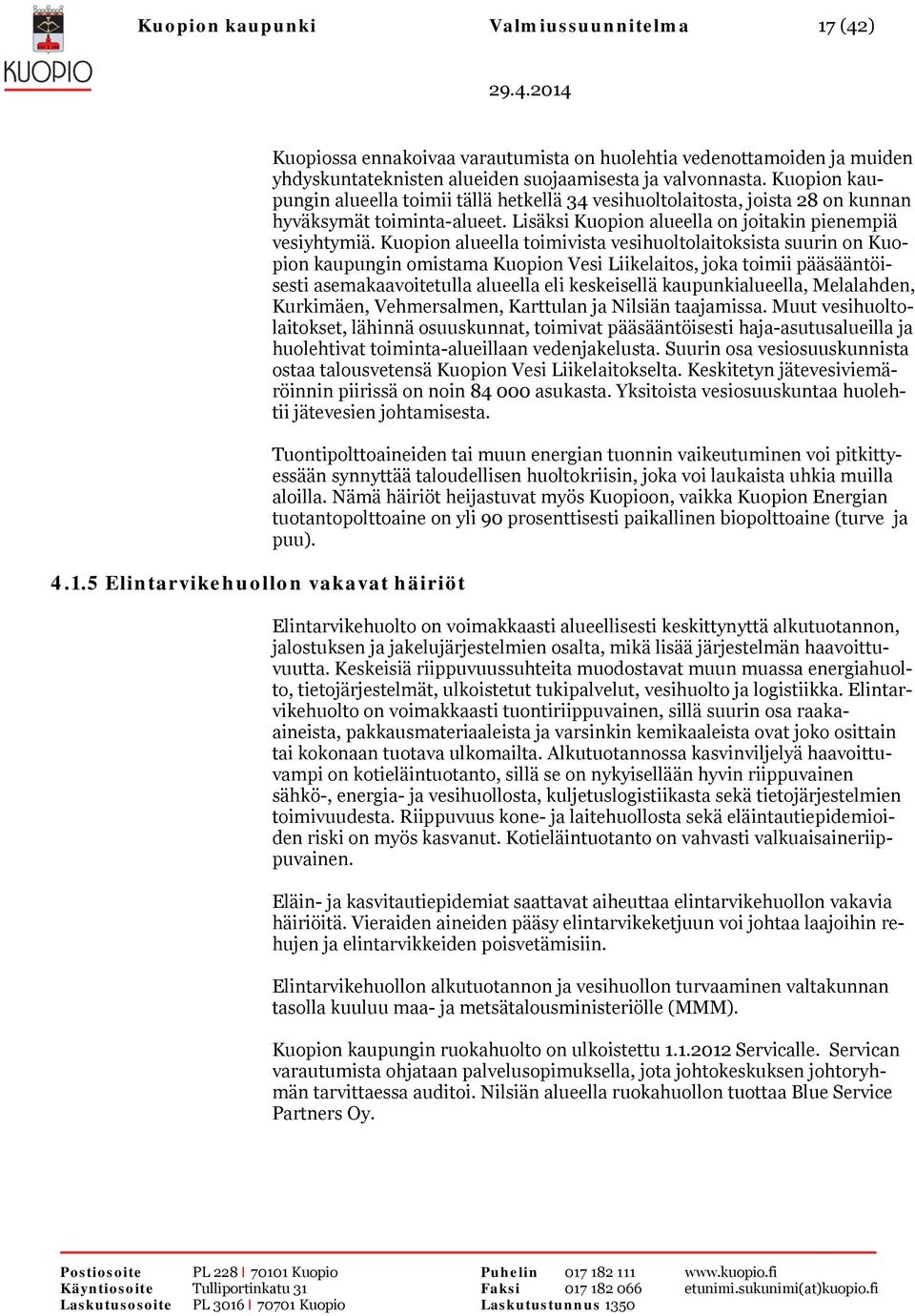 Kuopion kaupungin alueella toimii tällä hetkellä 34 vesihuoltolaitosta, joista 28 on kunnan hyväksymät toiminta-alueet. Lisäksi Kuopion alueella on joitakin pienempiä vesiyhtymiä.