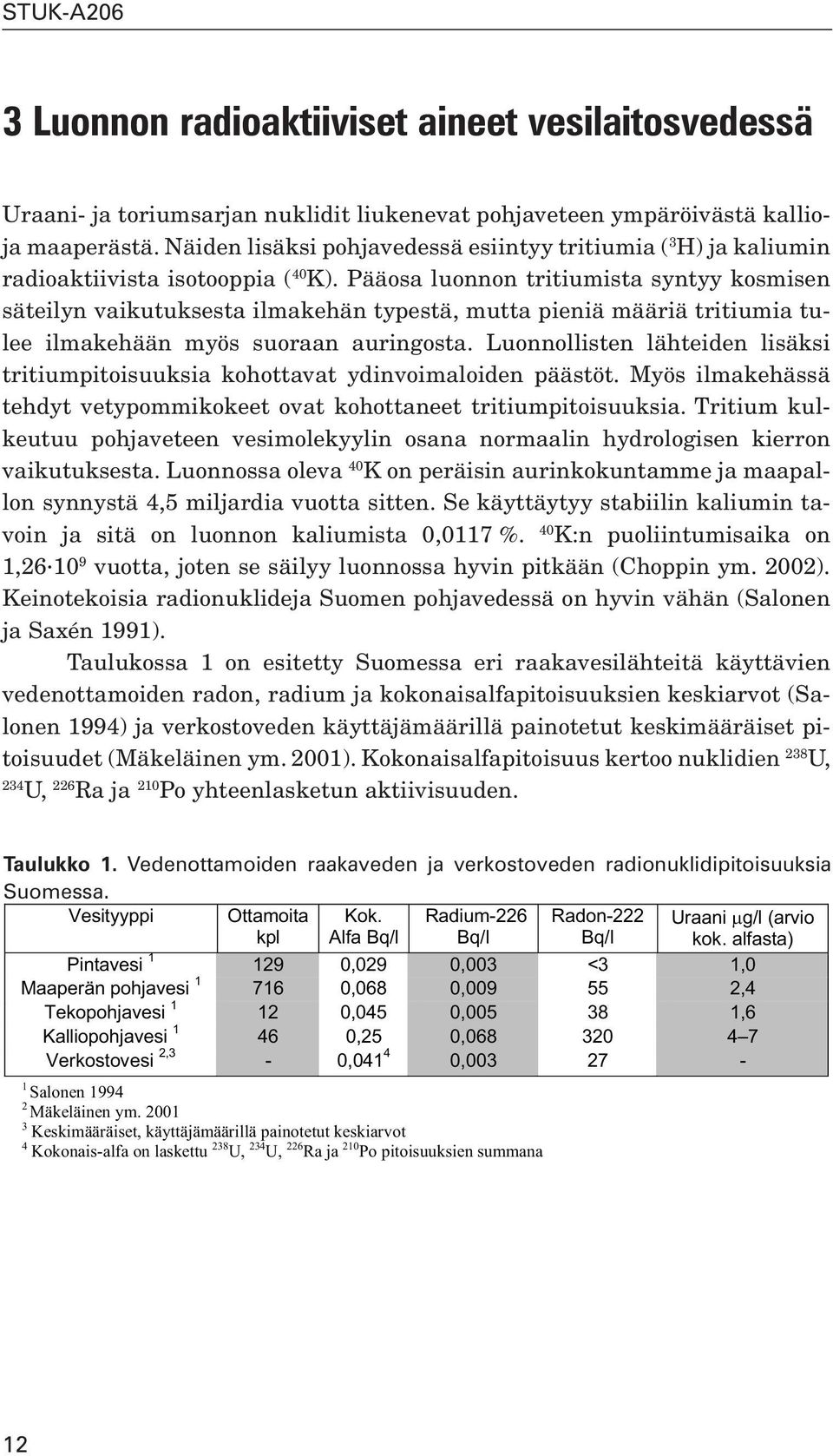 Pääosa luonnon tritiumista syntyy kosmisen säteilyn vaikutuksesta ilmakehän typestä, mutta pieniä määriä tritiumia tulee ilmakehään myös suoraan auringosta.