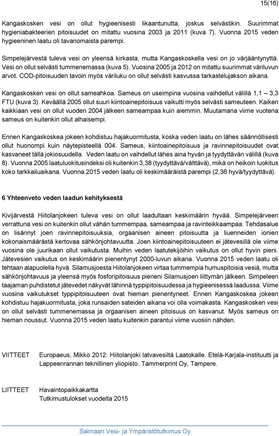 Vesi on ollut selvästi tummenemassa (kuva 5). Vuosina 2005 ja 2012 on mitattu suurimmat väriluvun arvot. COD-pitoisuuden tavoin myös väriluku on ollut selvästi kasvussa tarkastelujakson aikana.