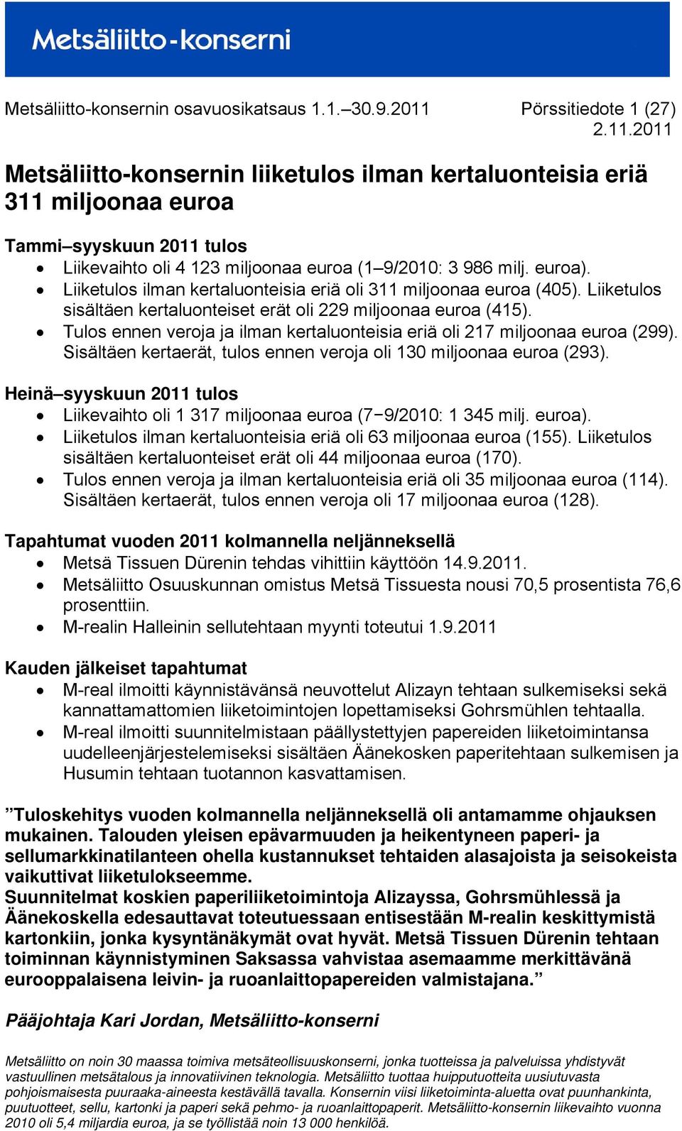 Liiketulos ilman kertaluonteisia eriä oli 311 miljoonaa euroa (405). Liiketulos sisältäen kertaluonteiset erät oli 229 miljoonaa euroa (415).