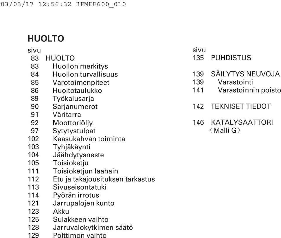 laahain 112 Etu ja takajousituksen tarkastus 113 Sivuseisontatuki 114 Pyörän irrotus 121 Jarrupalojen kunto 123 Akku 125 Sulakkeen vaihto 128