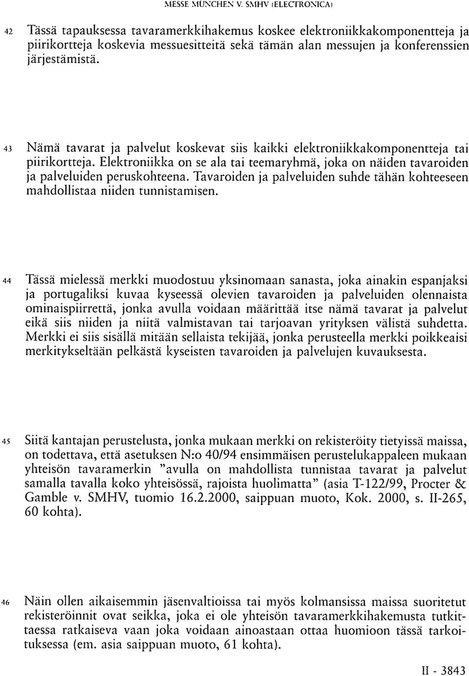 43 Nämä tavarat ja palvelut koskevat siis kaikki elektroniikkakomponentteja tai piirikortteja. Elektroniikka on se ala tai teemaryhmä, joka on näiden tavaroiden ja palveluiden peruskohteena.