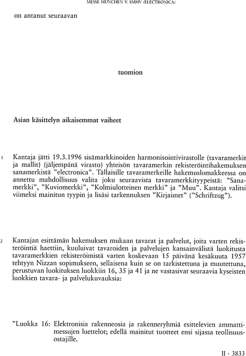 Tällaisille tavaramerkeille hakemuslomakkeessa on annettu mahdollisuus valita joku seuraavista tavaramerkkityypeistä: "Sanamerkki", "Kuviomerkki", "Kolmiulotteinen merkki" ja "Muu".