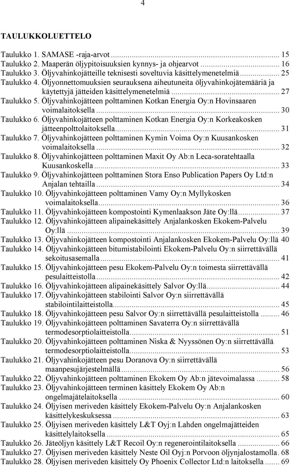 Öljyvahinkojätteen polttaminen Kotkan Energia Oy:n Hovinsaaren voimalaitoksella... 30 Taulukko 6. Öljyvahinkojätteen polttaminen Kotkan Energia Oy:n Korkeakosken jätteenpolttolaitoksella.