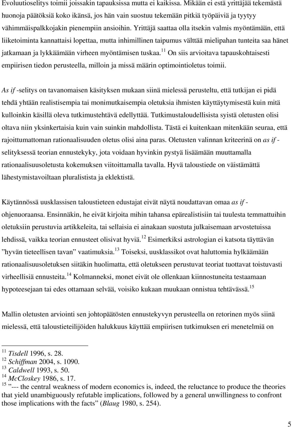 Yrittäjä saattaa olla itsekin valmis myöntämään, että liiketoiminta kannattaisi lopettaa, mutta inhimillinen taipumus välttää mielipahan tunteita saa hänet jatkamaan ja lykkäämään virheen myöntämisen