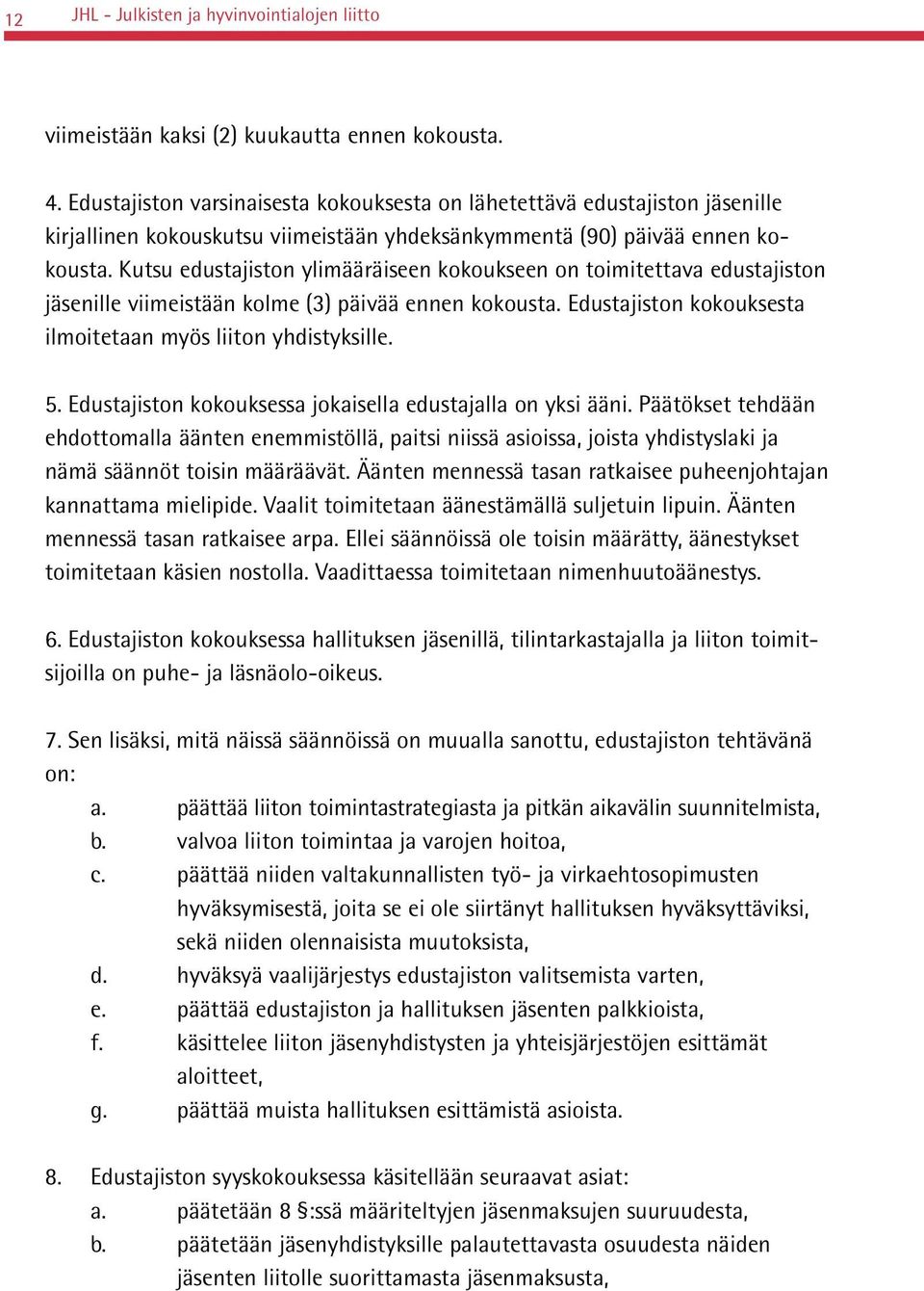 Kutsu edustajiston ylimääräiseen kokoukseen on toimitettava edustajiston jäsenille viimeistään kolme (3) päivää ennen kokousta. Edustajiston kokouksesta ilmoitetaan myös liiton yhdistyksille. 5.