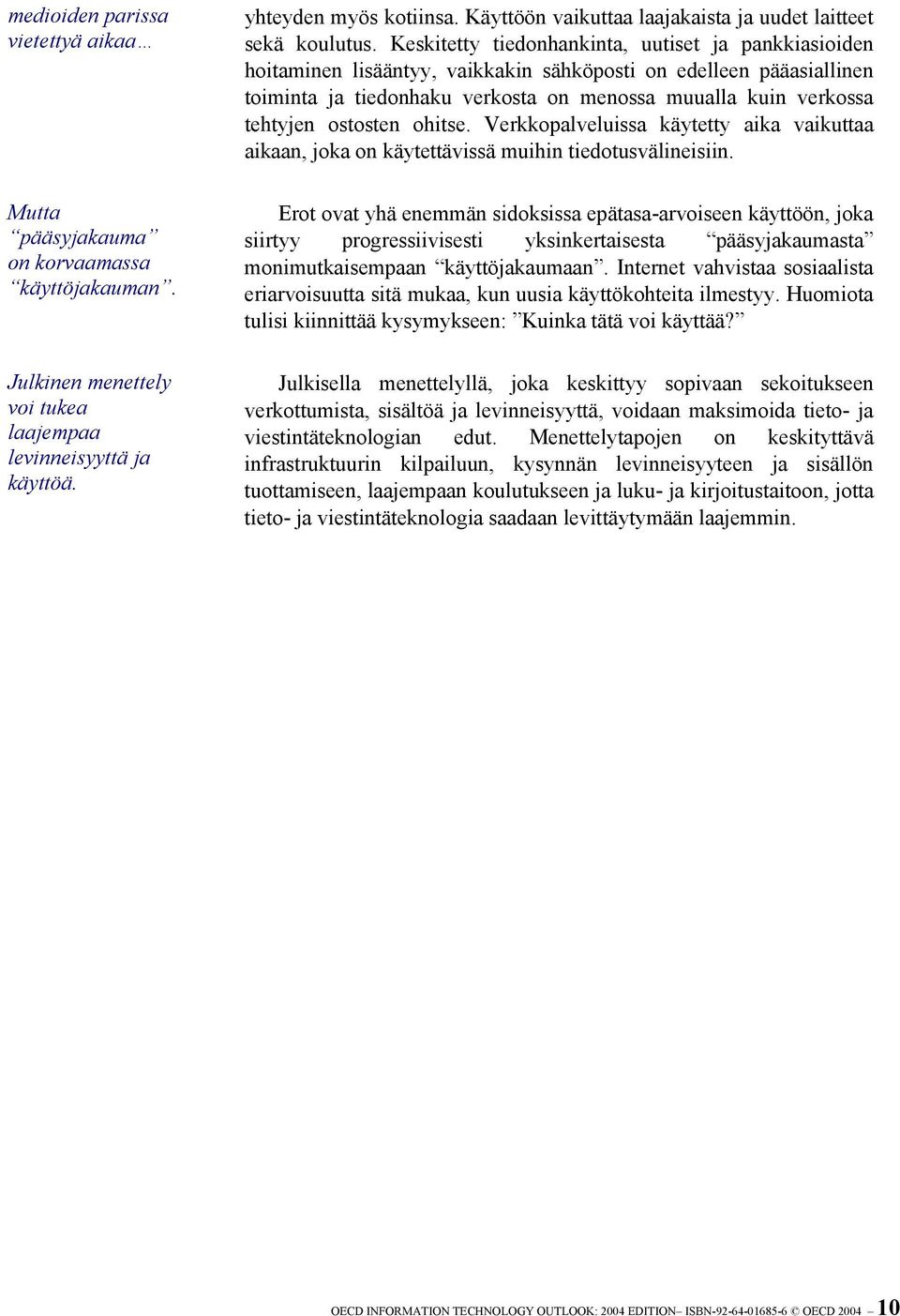 Keskitetty tiedonhankinta, uutiset ja pankkiasioiden hoitaminen lisääntyy, vaikkakin sähköposti on edelleen pääasiallinen toiminta ja tiedonhaku verkosta on menossa muualla kuin verkossa tehtyjen