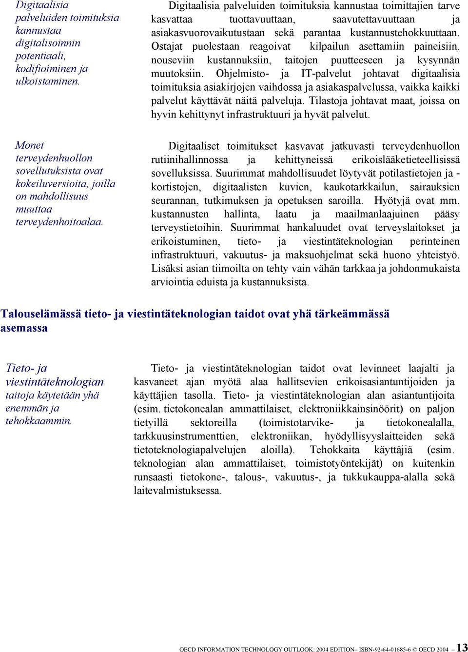 Digitaalisia palveluiden toimituksia kannustaa toimittajien tarve kasvattaa tuottavuuttaan, saavutettavuuttaan ja asiakasvuorovaikutustaan sekä parantaa kustannustehokkuuttaan.