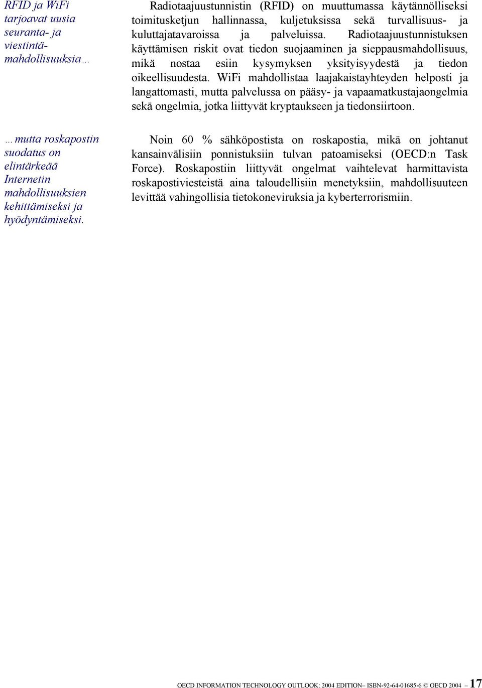 Radiotaajuustunnistuksen käyttämisen riskit ovat tiedon suojaaminen ja sieppausmahdollisuus, mikä nostaa esiin kysymyksen yksityisyydestä ja tiedon oikeellisuudesta.