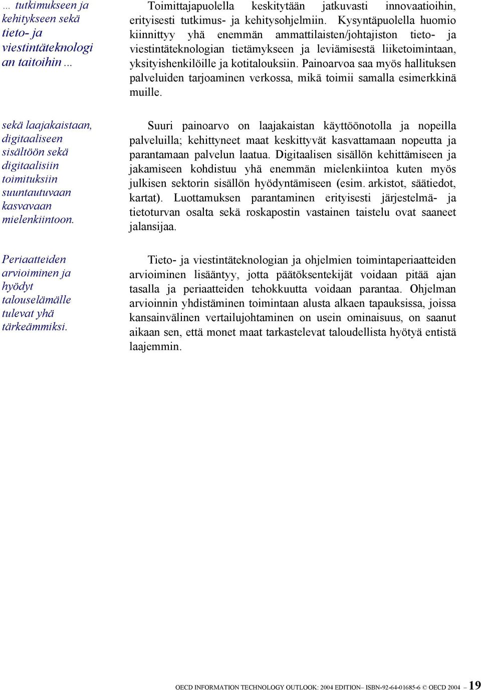 Kysyntäpuolella huomio kiinnittyy yhä enemmän ammattilaisten/johtajiston tieto- ja viestintäteknologian tietämykseen ja leviämisestä liiketoimintaan, yksityishenkilöille ja kotitalouksiin.