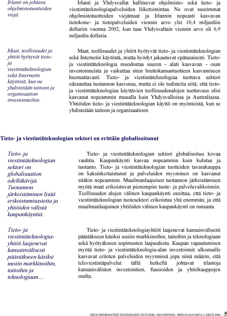 Ne ovat suurimmat ohjelmistotuotteiden viejämaat ja Irlannin nopeasti kasvavan tietokone- ja tietopalveluiden viennin arvo ylsi 10,4 miljardiin dollariin vuonna 2002, kun taas Yhdysvaltain viennin