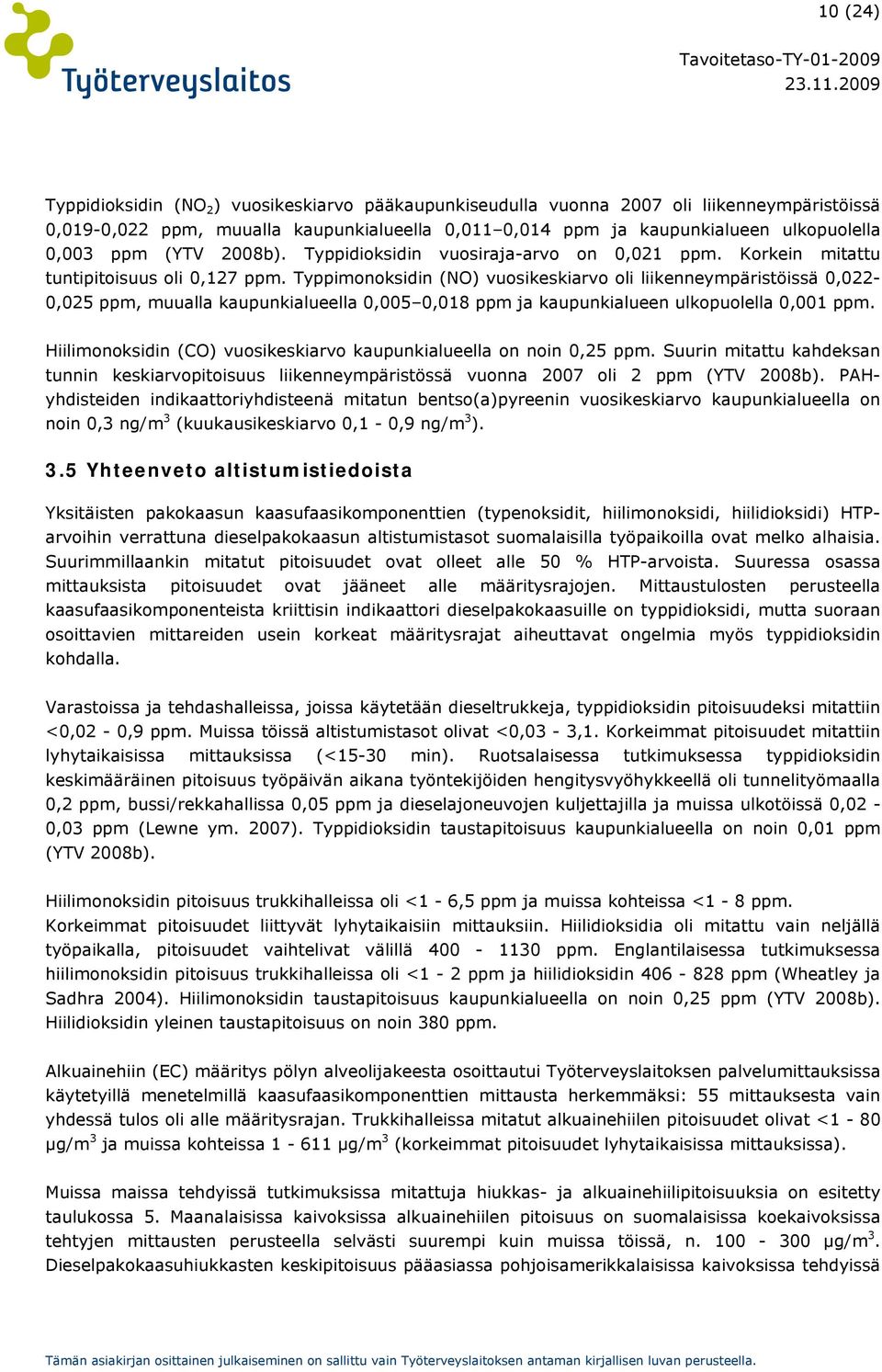 Typpimonoksidin (NO) vuosikeskiarvo oli liikenneympäristöissä 0,022-0,025 ppm, muualla kaupunkialueella 0,005 0,018 ppm ja kaupunkialueen ulkopuolella 0,001 ppm.