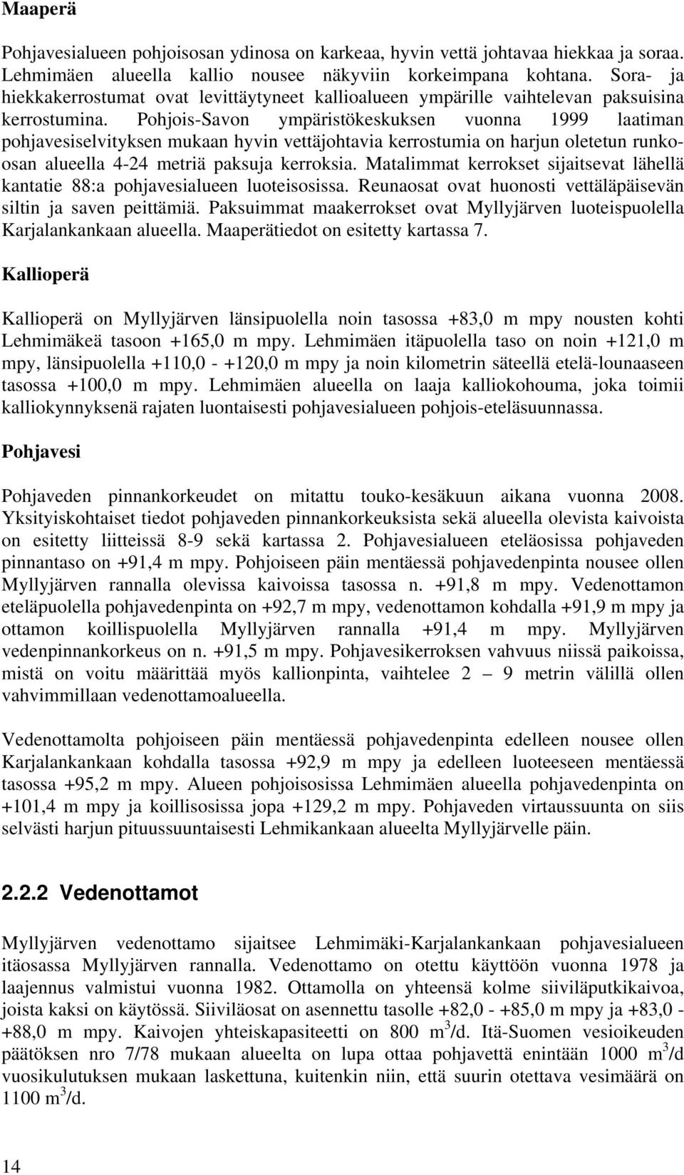 Pohjois-Savon ympäristökeskuksen vuonna 1999 laatiman pohjavesiselvityksen mukaan hyvin vettäjohtavia kerrostumia on harjun oletetun runkoosan alueella 4-24 metriä paksuja kerroksia.