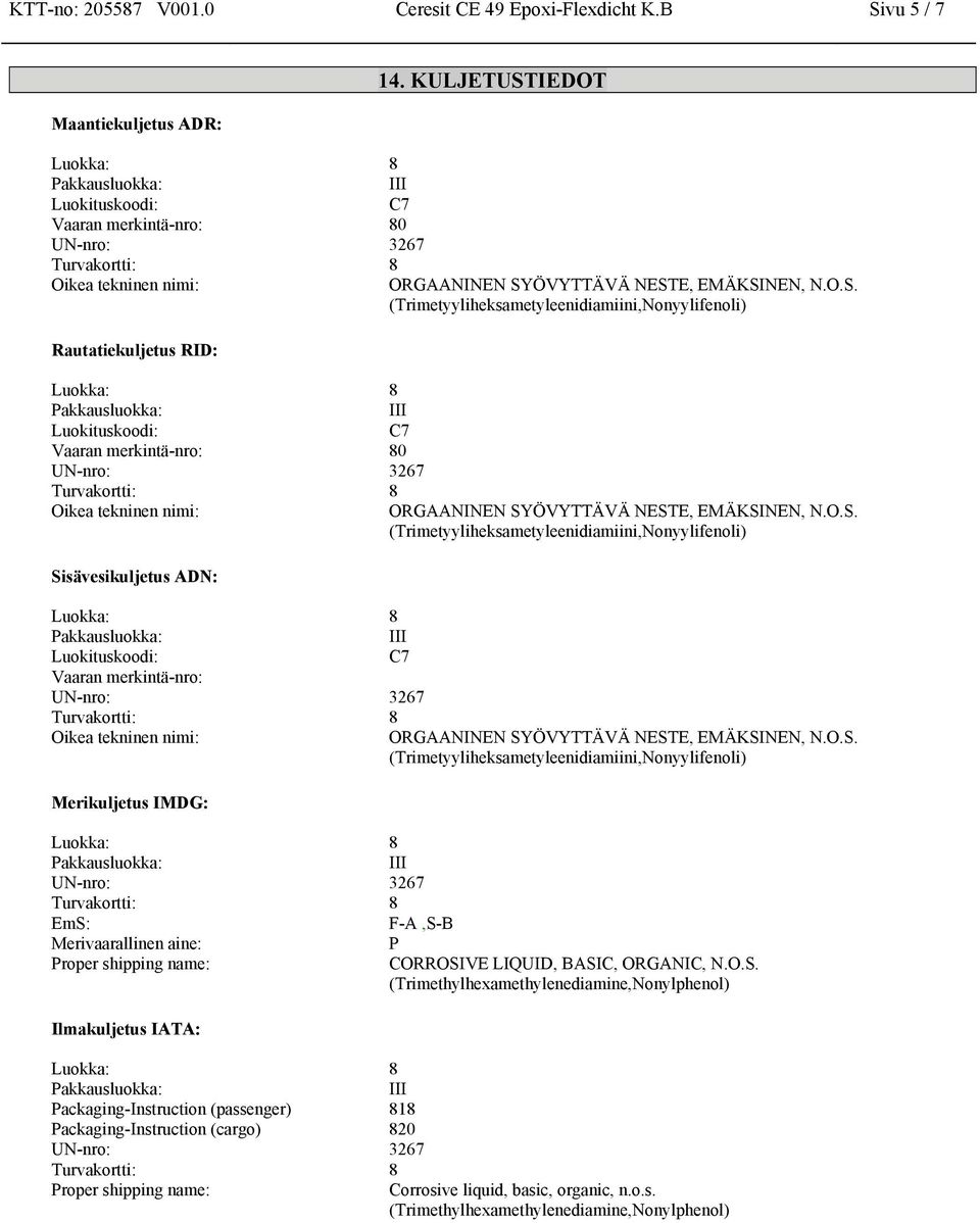 O.S. (Trimetyyliheksametyleenidiamiini,Nonyylifenoli) Sisävesikuljetus ADN: Luokituskoodi: C7 Vaaran merkintä-nro: Oikea tekninen nimi: ORGAANINEN SYÖVYTTÄVÄ NESTE, EMÄKSINEN, N.O.S. (Trimetyyliheksametyleenidiamiini,Nonyylifenoli) Merikuljetus IMDG: EmS: F-A,S-B Merivaarallinen aine: P Proper shipping name: CORROSIVE LIQUID, BASIC, ORGANIC, N.
