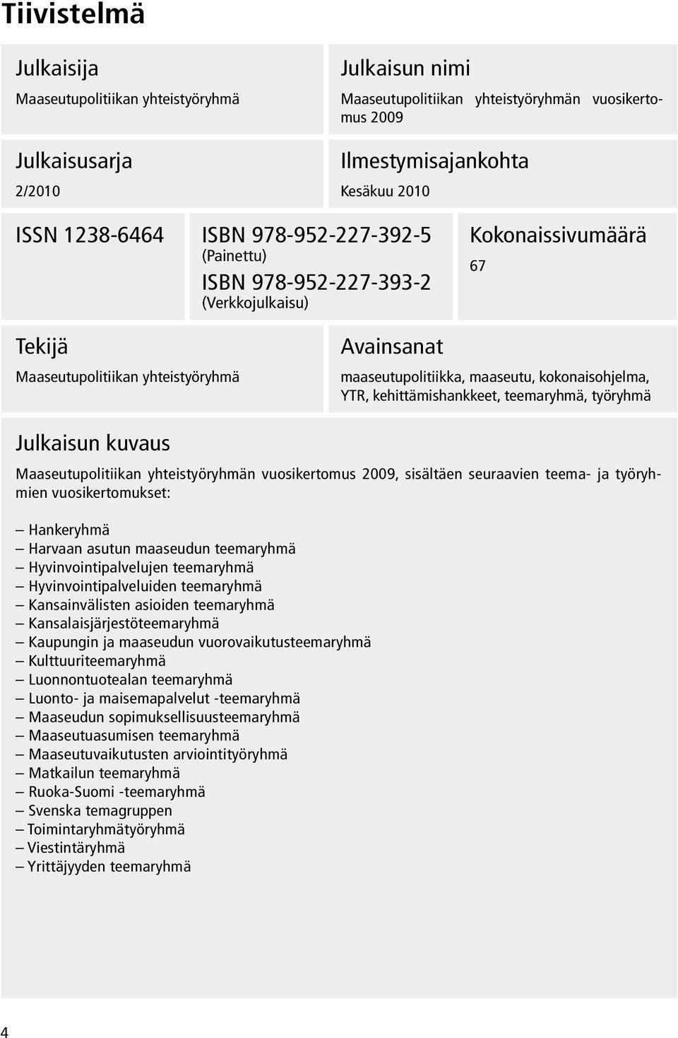 kehittämishankkeet, teemaryhmä, työryhmä Julkaisun kuvaus Maaseutupolitiikan yhteistyöryhmän vuosikertomus 2009, sisältäen seuraavien teema- ja työryhmien vuosikertomukset: Hankeryhmä Harvaan asutun