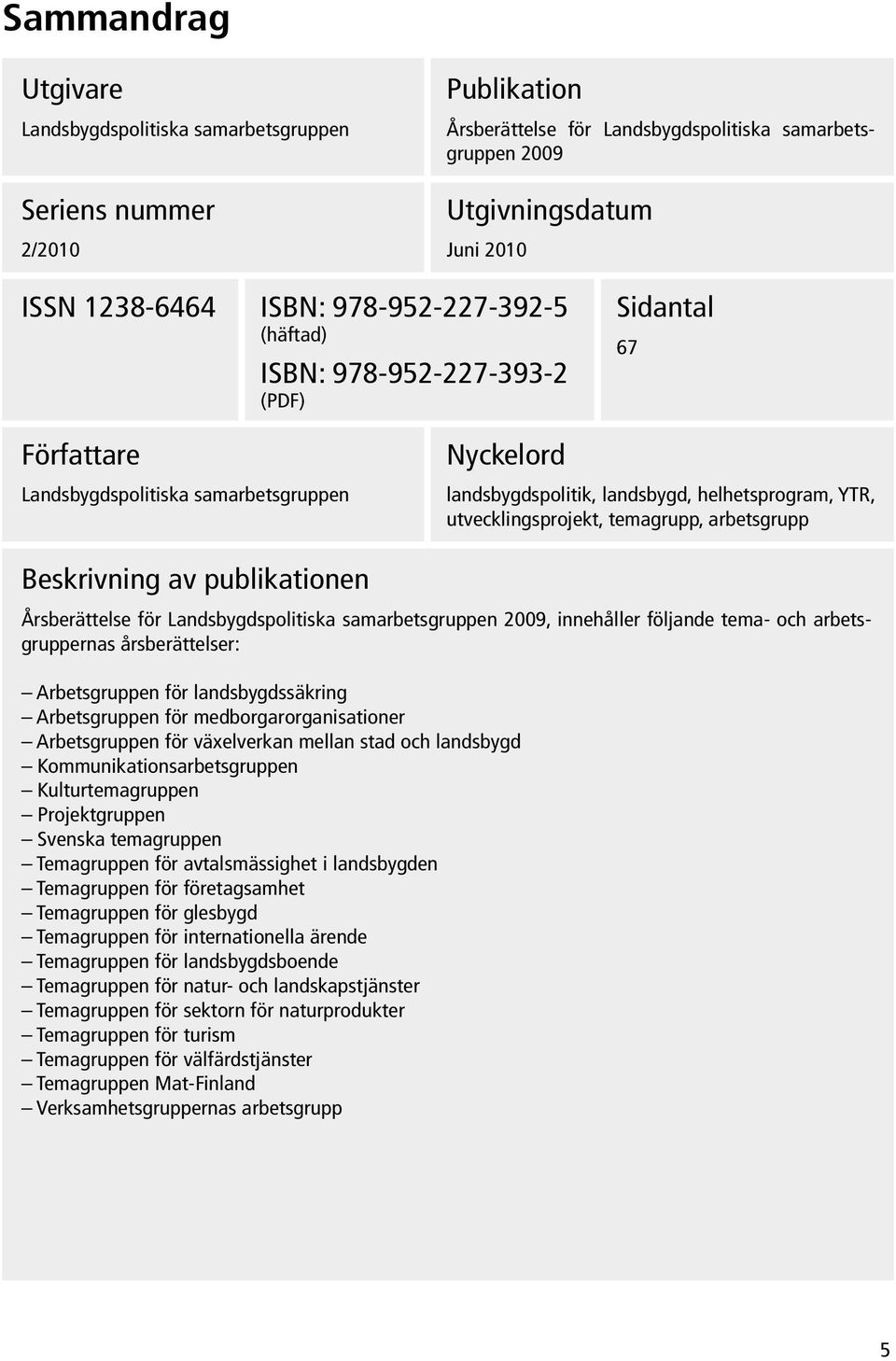 temagrupp, arbetsgrupp Beskrivning av publikationen Årsberättelse för Landsbygdspolitiska samarbetsgruppen 2009, innehåller följande tema- och arbetsgruppernas årsberättelser: Arbetsgruppen för