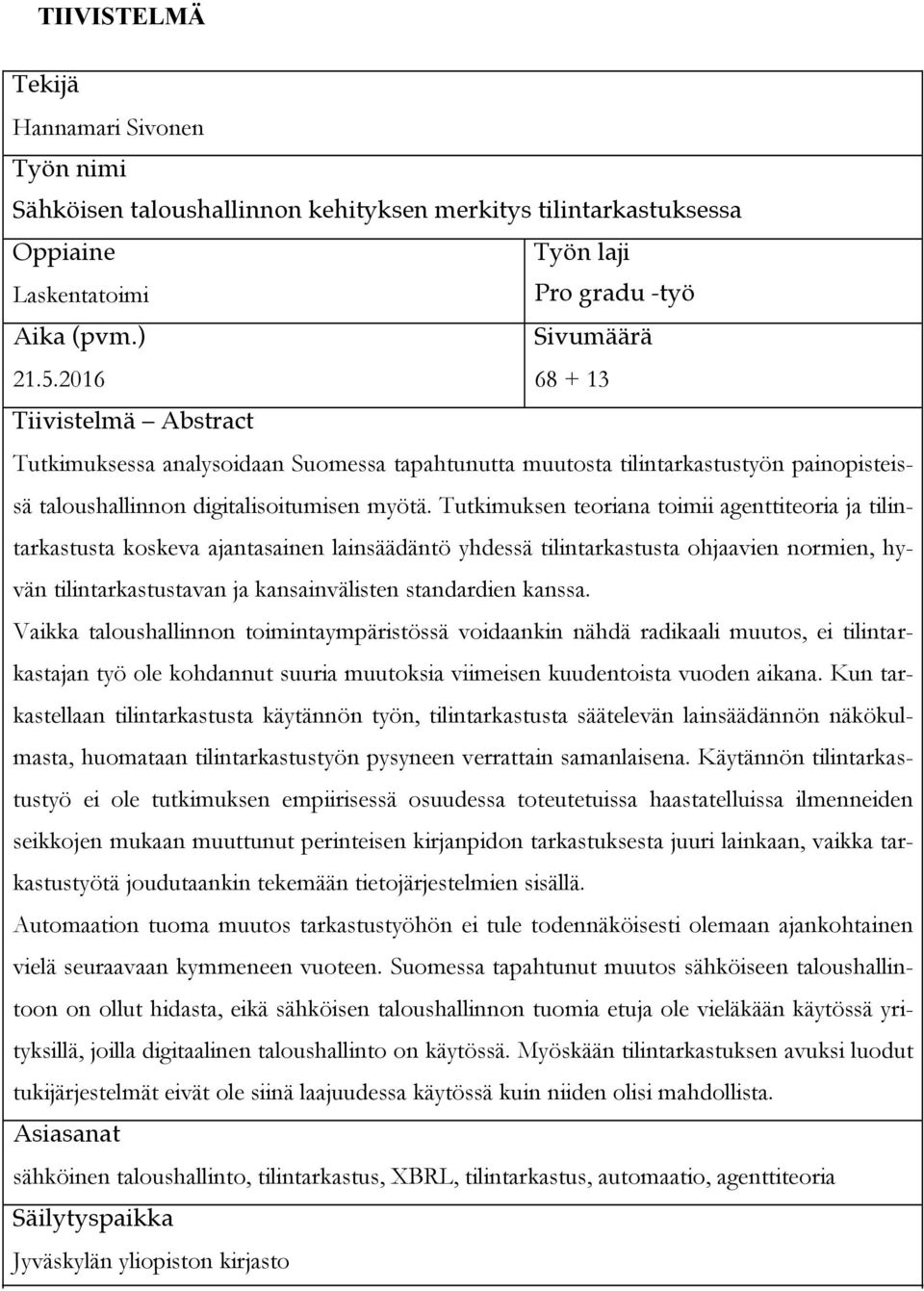 Tutkimuksen teoriana toimii agenttiteoria ja tilintarkastusta koskeva ajantasainen lainsäädäntö yhdessä tilintarkastusta ohjaavien normien, hyvän tilintarkastustavan ja kansainvälisten standardien