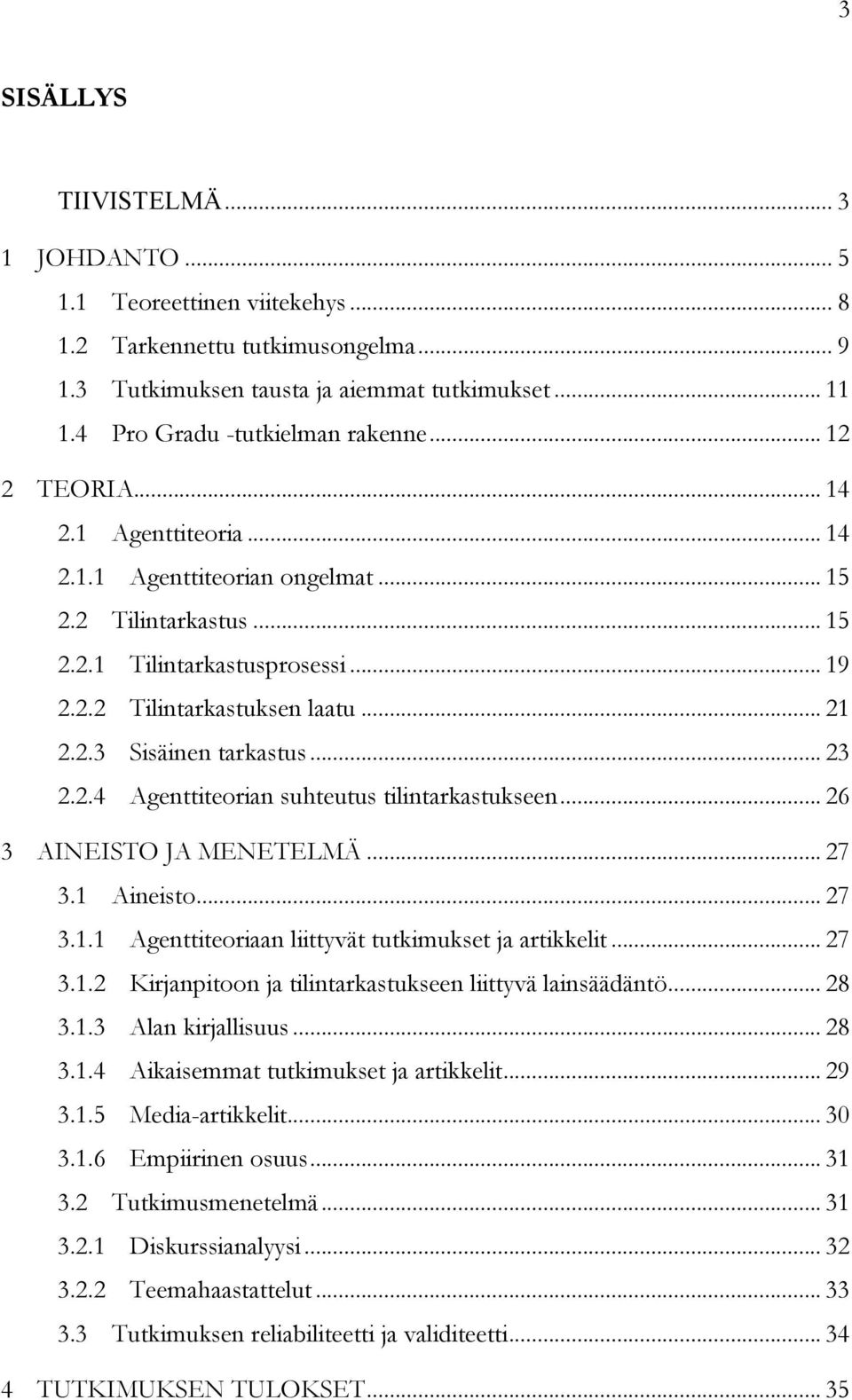 .. 23 2.2.4 Agenttiteorian suhteutus tilintarkastukseen... 26 3 AINEISTO JA MENETELMÄ... 27 3.1 Aineisto... 27 3.1.1 Agenttiteoriaan liittyvät tutkimukset ja artikkelit... 27 3.1.2 Kirjanpitoon ja tilintarkastukseen liittyvä lainsäädäntö.