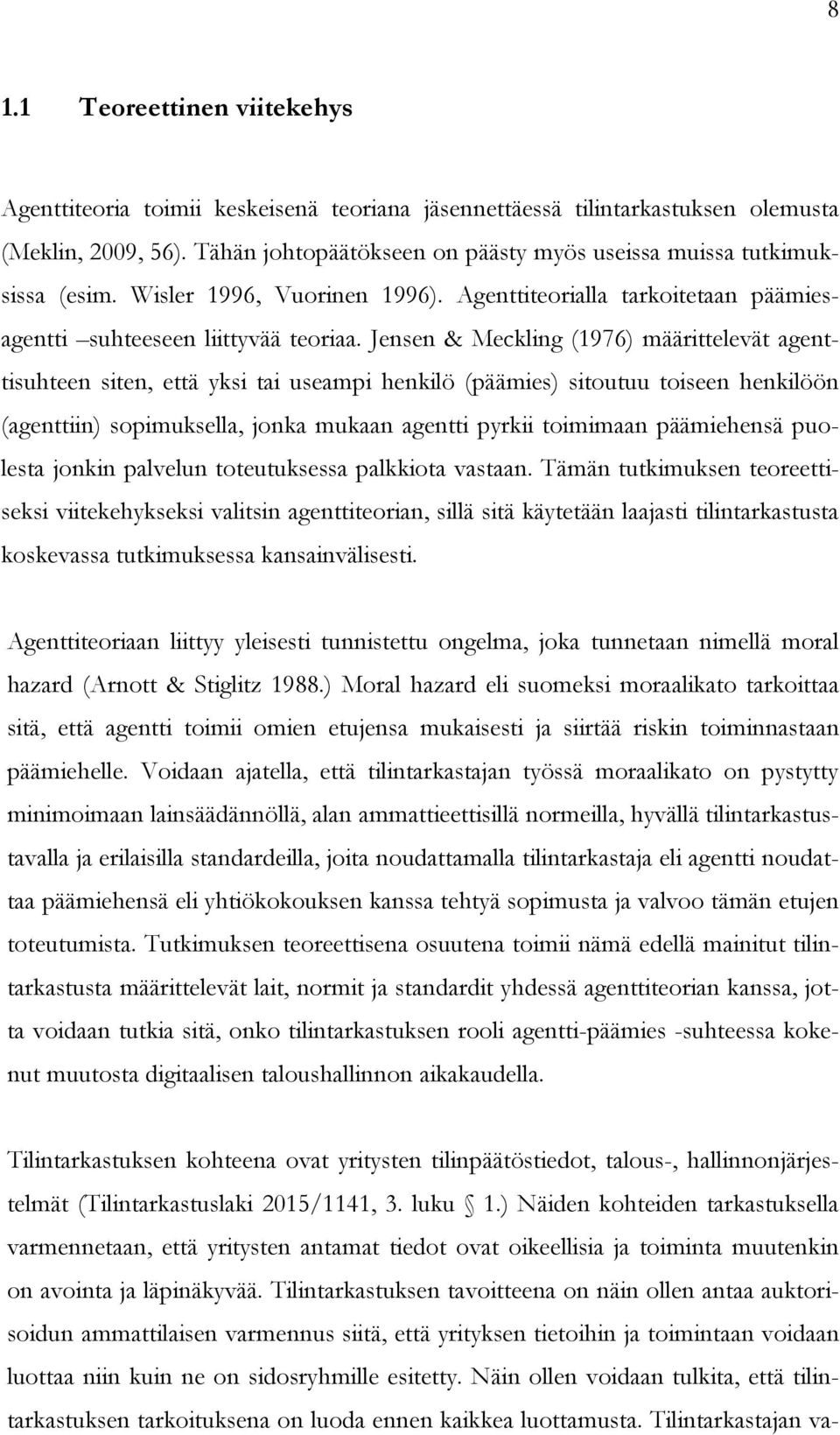 Jensen & Meckling (1976) määrittelevät agenttisuhteen siten, että yksi tai useampi henkilö (päämies) sitoutuu toiseen henkilöön (agenttiin) sopimuksella, jonka mukaan agentti pyrkii toimimaan