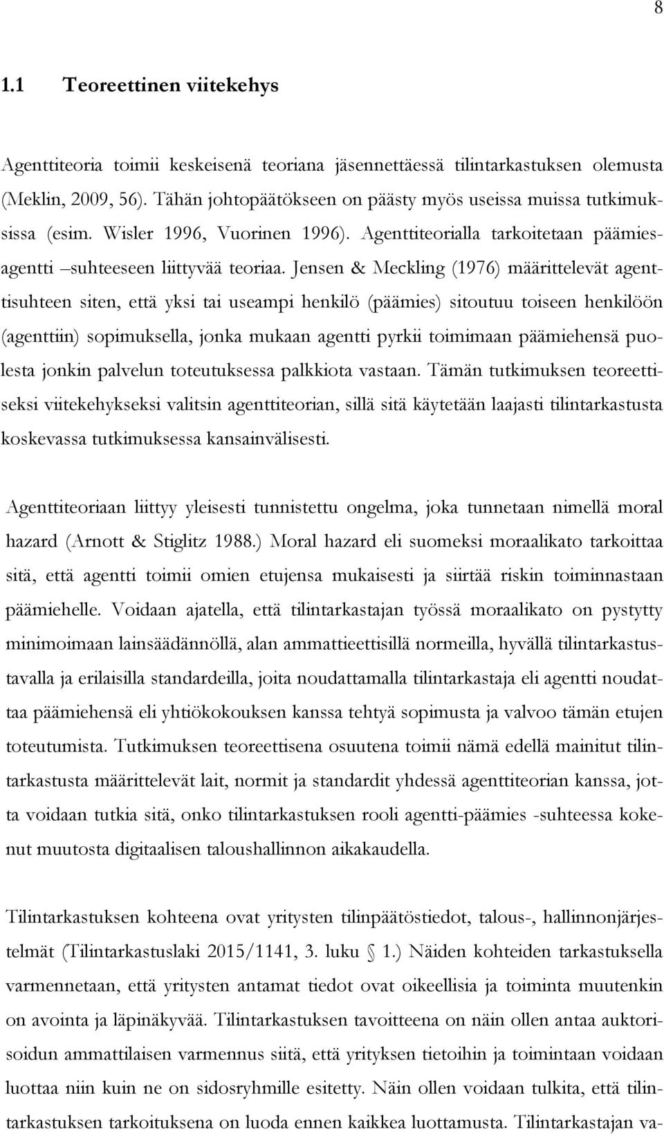 Jensen & Meckling (1976) määrittelevät agenttisuhteen siten, että yksi tai useampi henkilö (päämies) sitoutuu toiseen henkilöön (agenttiin) sopimuksella, jonka mukaan agentti pyrkii toimimaan