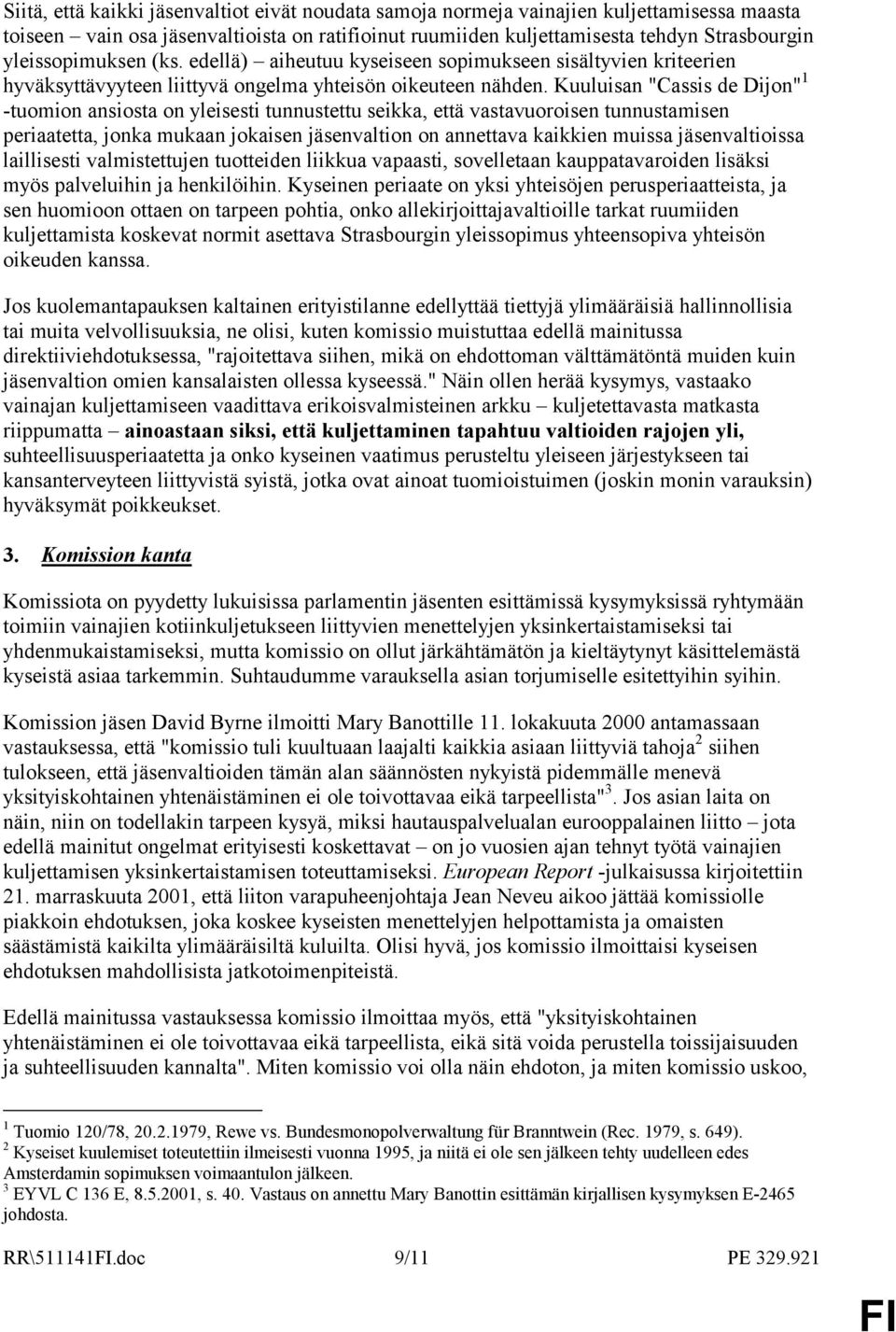 Kuuluisan "Cassis de Dijon" 1 -tuomion ansiosta on yleisesti tunnustettu seikka, että vastavuoroisen tunnustamisen periaatetta, jonka mukaan jokaisen jäsenvaltion on annettava kaikkien muissa