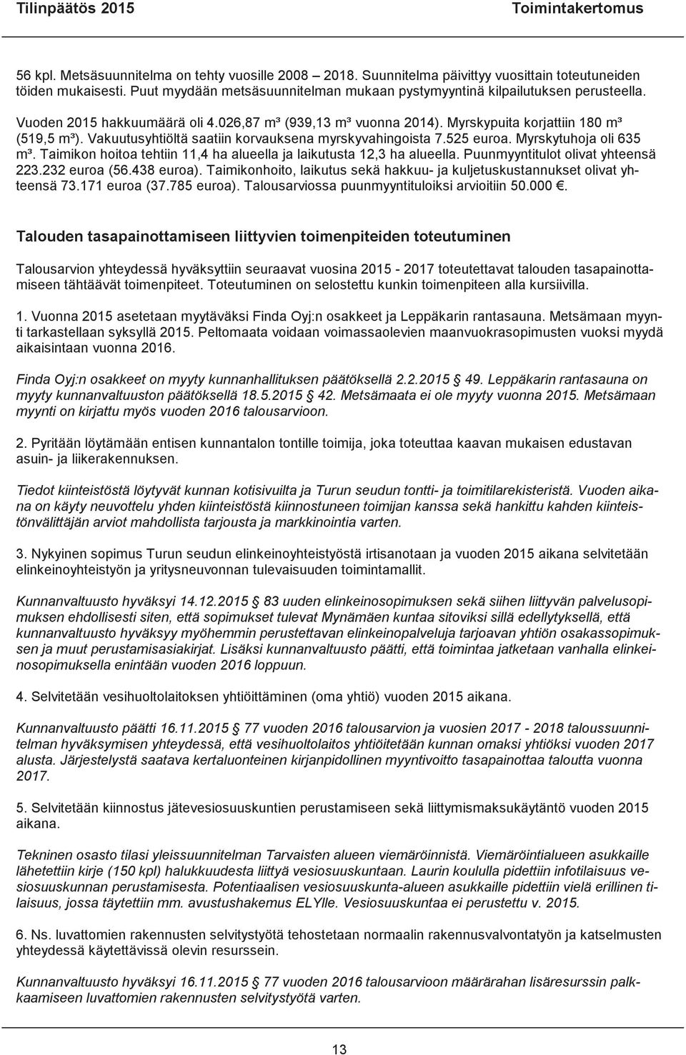 Vakuutusyhtiöltä saatiin korvauksena myrskyvahingoista 7.525 euroa. Myrskytuhoja oli 635 m³. Taimikon hoitoa tehtiin 11,4 ha alueella ja laikutusta 12,3 ha alueella.