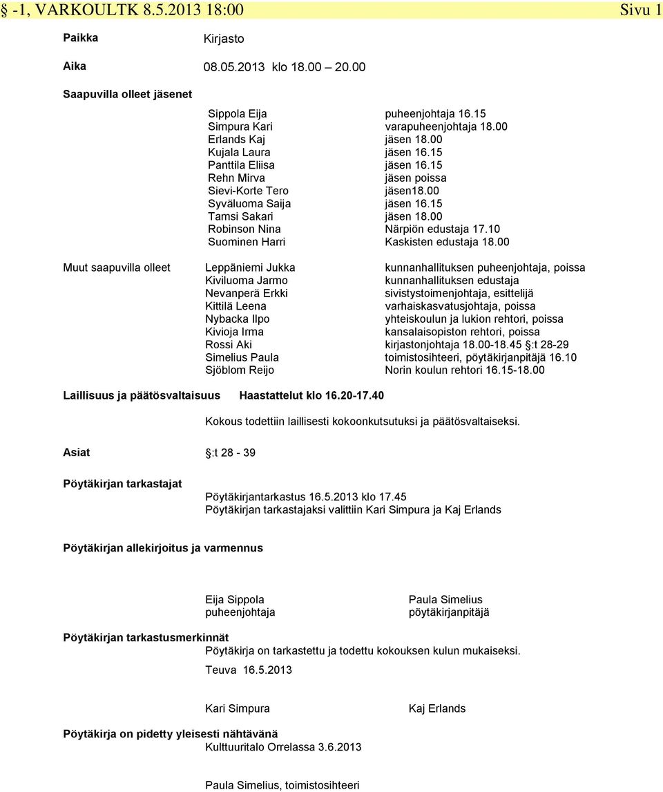 Harri Leppäniemi Jukka Kiviluoma Jarmo Nevanperä Erkki Kittilä Leena Nybacka Ilpo Kivioja Irma Rossi Aki Simelius Paula Sjöblom Reijo puheenjohtaja 16.15 varapuheenjohtaja 18.00 jäsen 18.00 jäsen 16.