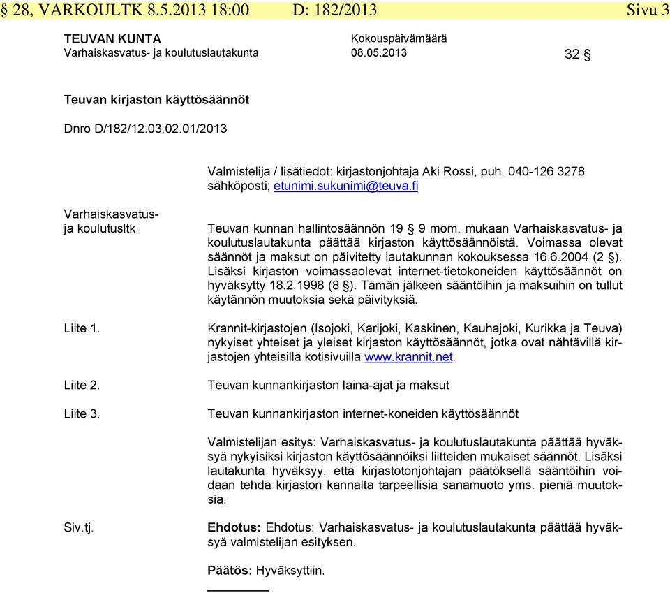 mukaan Varhaiskasvatus- ja koulutuslautakunta päättää kirjaston käyttösäännöistä. Voimassa olevat säännöt ja maksut on päivitetty lautakunnan kokouksessa 16.6.2004 (2 ).