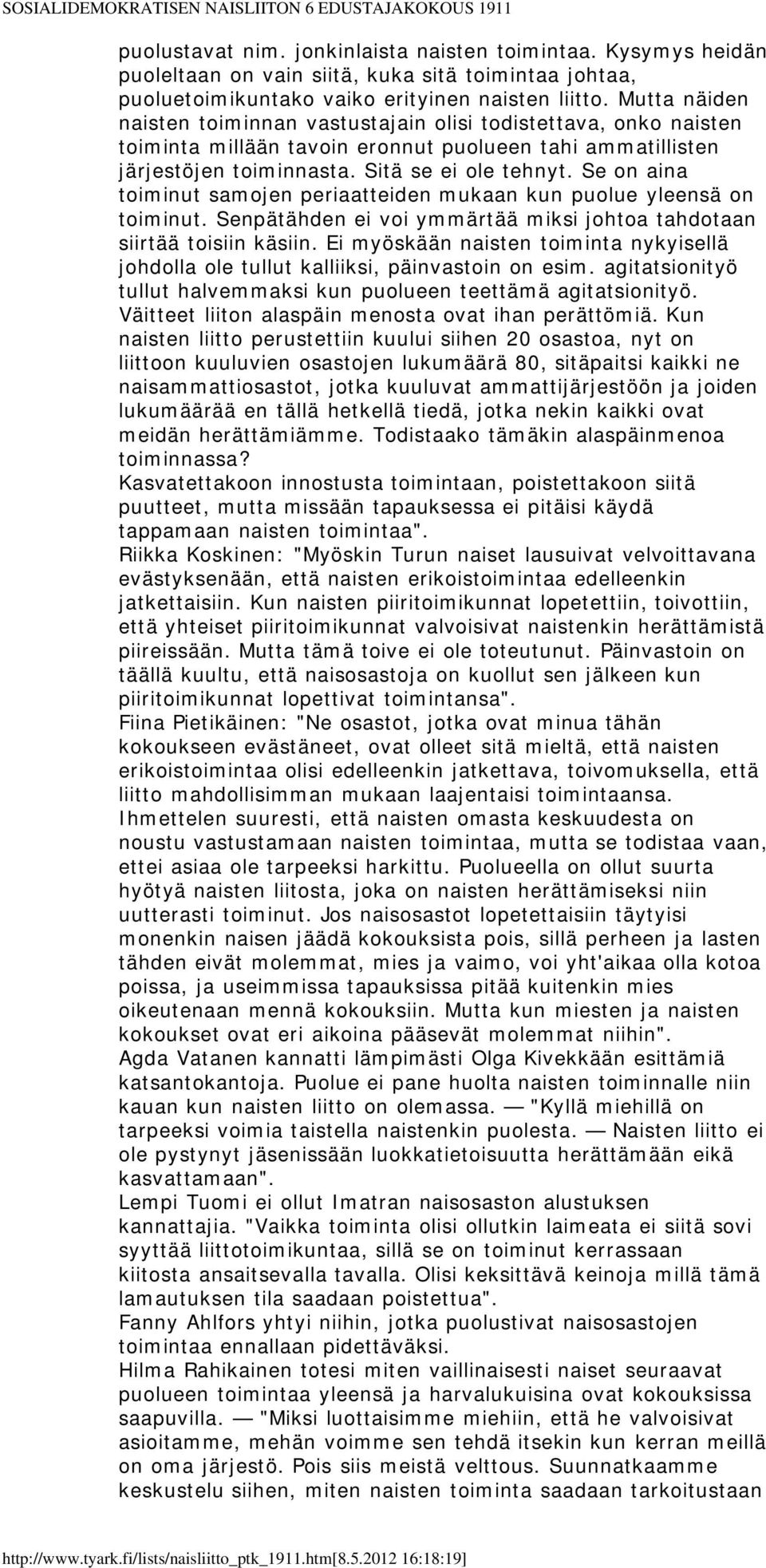 Se on aina toiminut samojen periaatteiden mukaan kun puolue yleensä on toiminut. Senpätähden ei voi ymmärtää miksi johtoa tahdotaan siirtää toisiin käsiin.