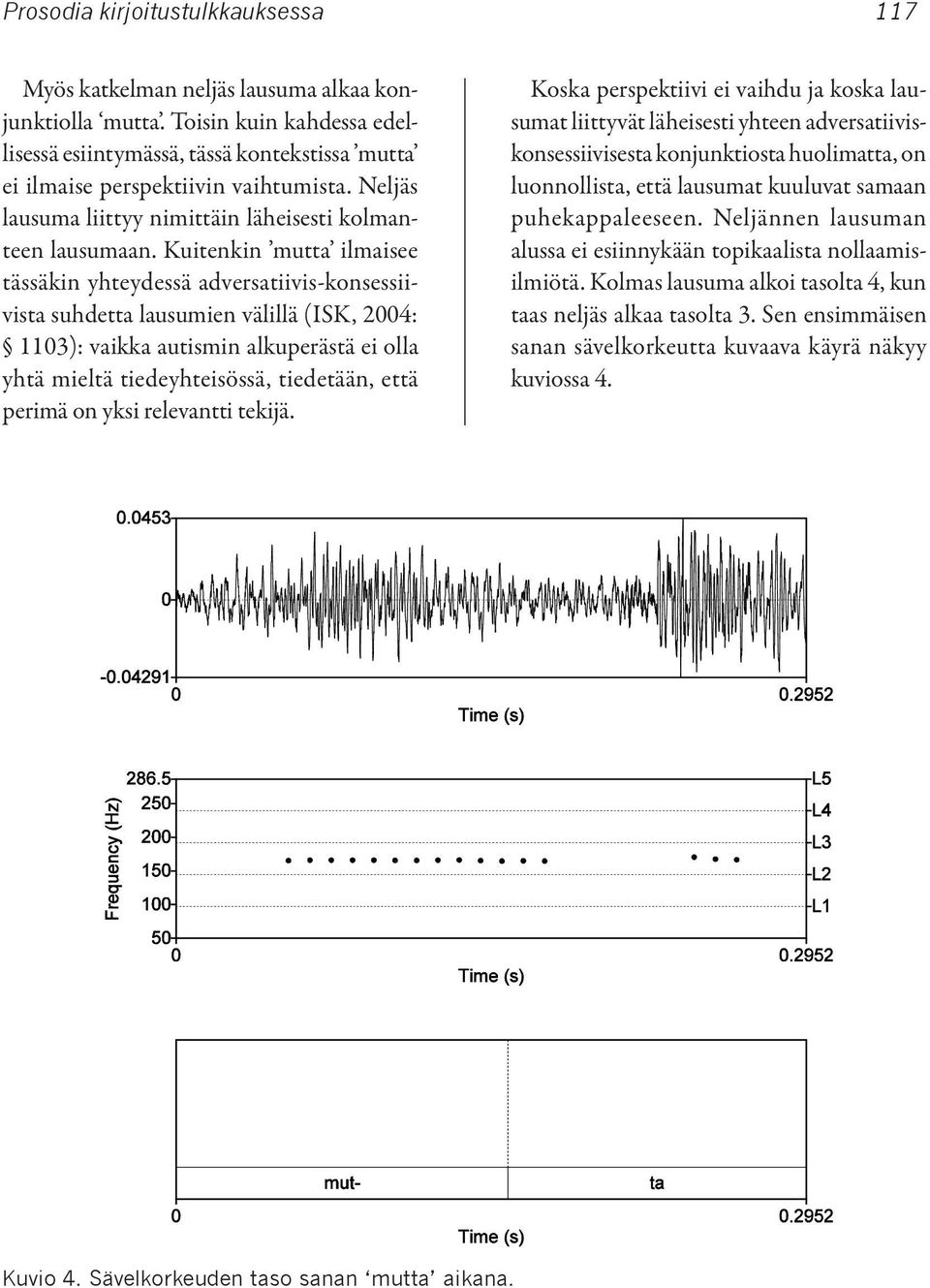 Kuitenkin mutta ilmaisee tässäkin yhteydessä adversatiivis-konsessiivista suhdetta lausumien välillä (ISK, 2004: 1103): vaikka autismin alkuperästä ei olla yhtä mieltä tiedeyhteisössä, tiedetään,