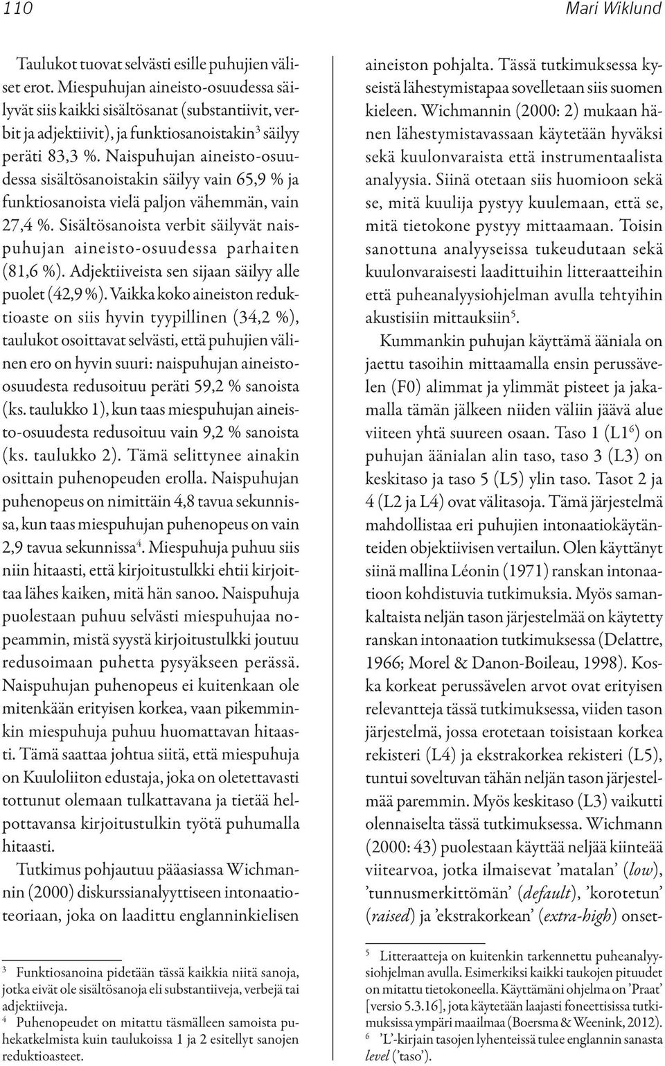 Naispuhujan aineisto-osuudessa sisältösanoistakin säilyy vain 65,9 % ja funktiosanoista vielä paljon vähemmän, vain 27,4 %.